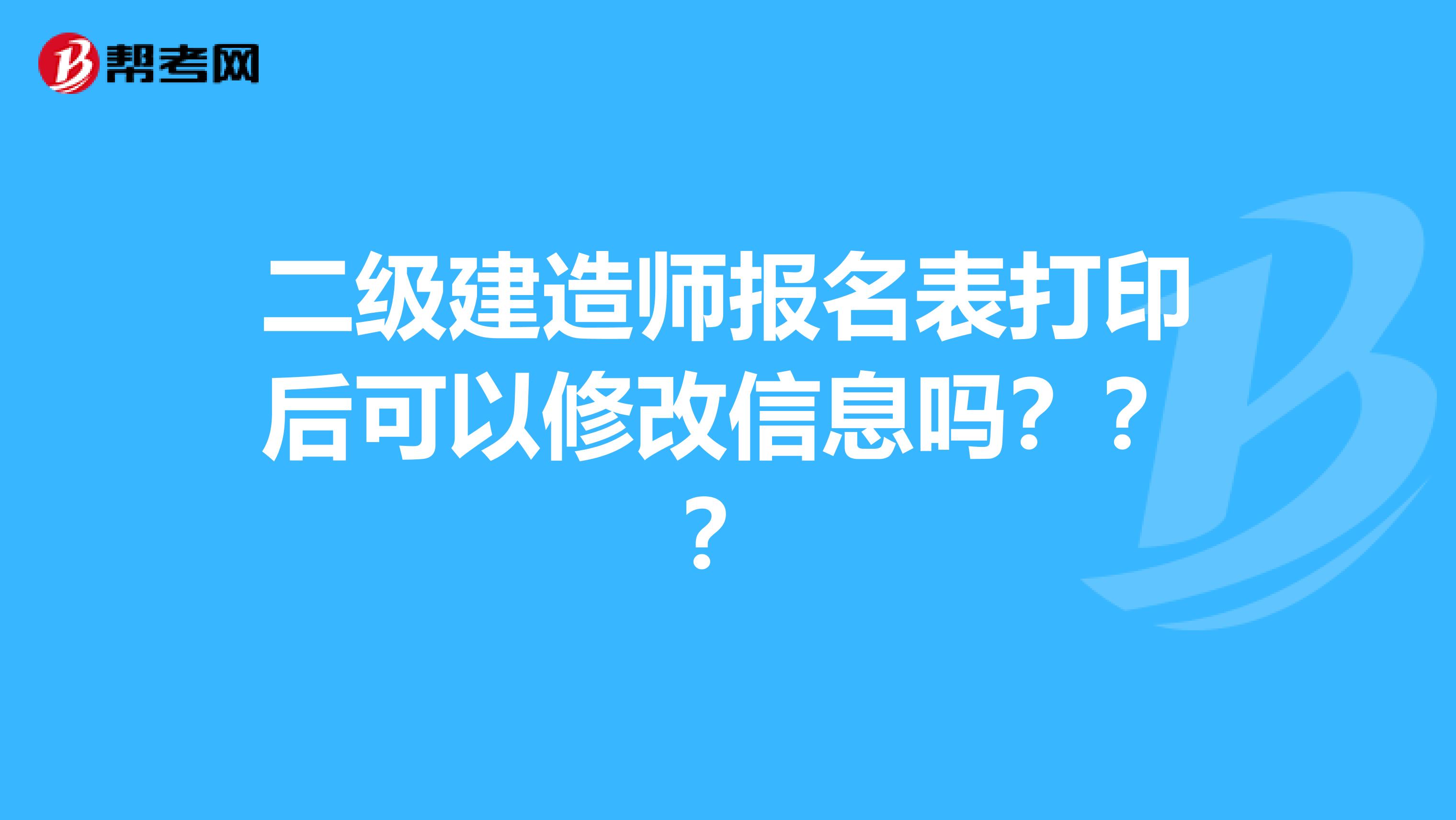 二级建造师报名表打印后可以修改信息吗？？？