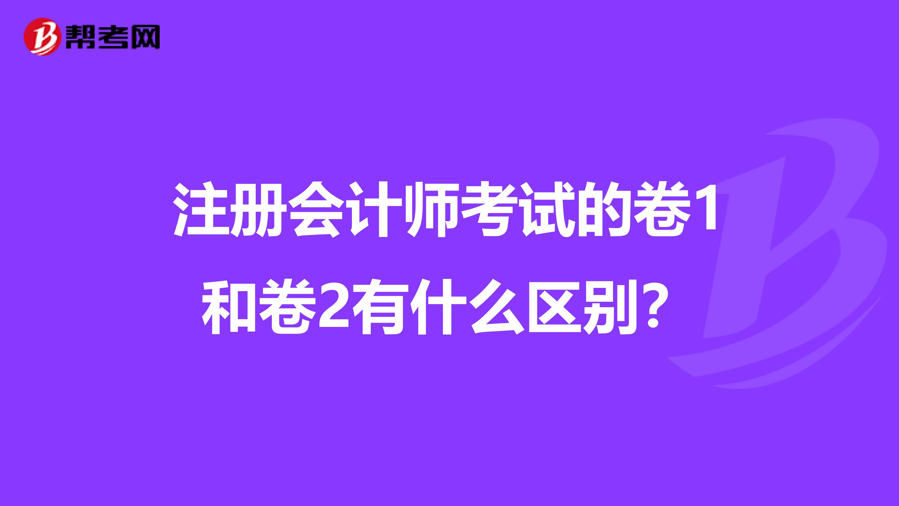 注册会计师考试的卷1和卷2有什么区别？