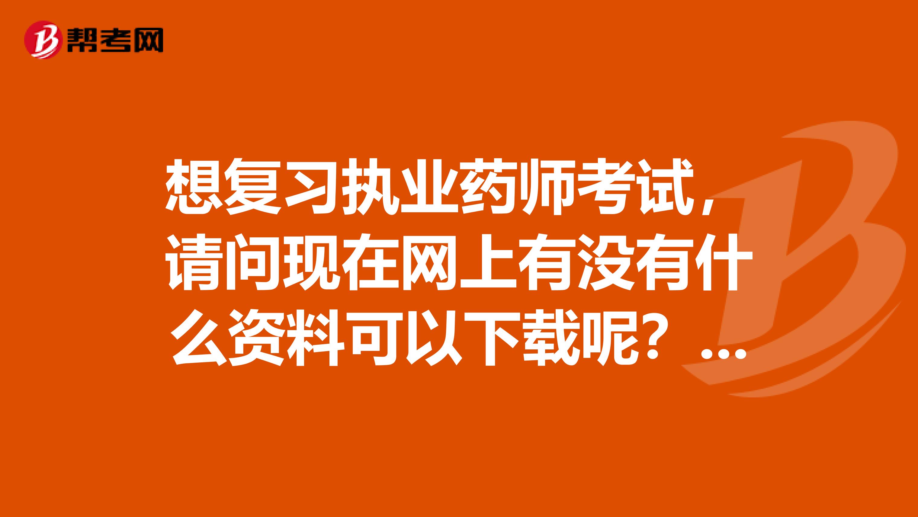 想复习执业药师考试,请问现在网上有没有什么资料可以下载呢?有免费的吗