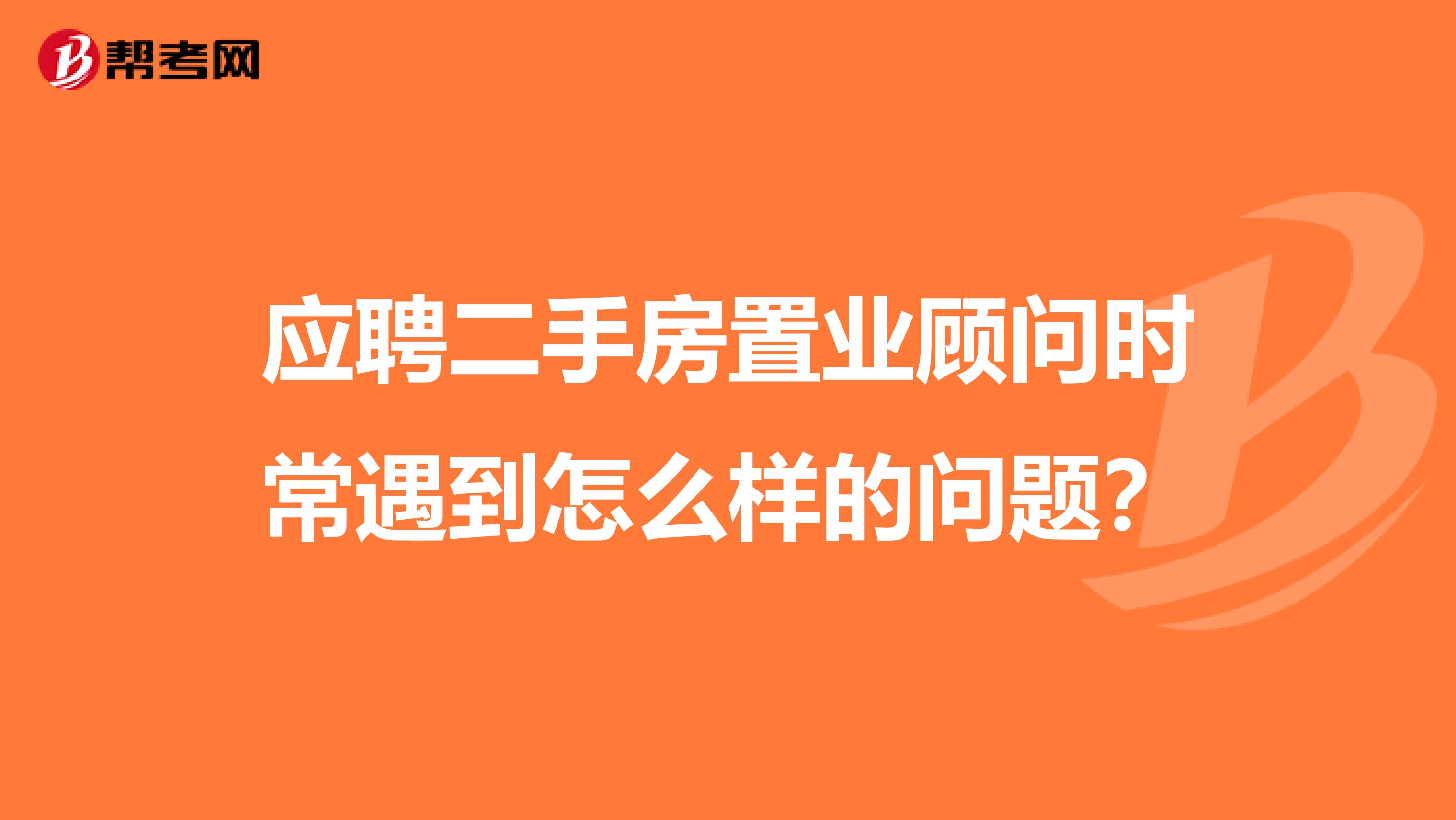 应聘二手房置业顾问时常遇到怎么样的问题？