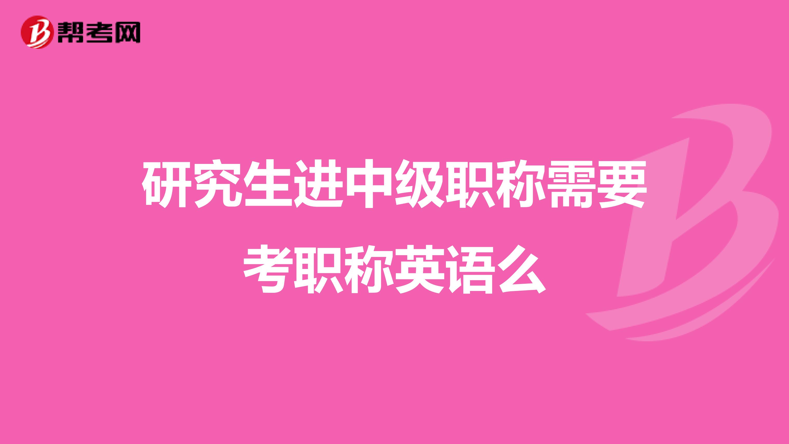 研究生进中级职称需要考职称英语么