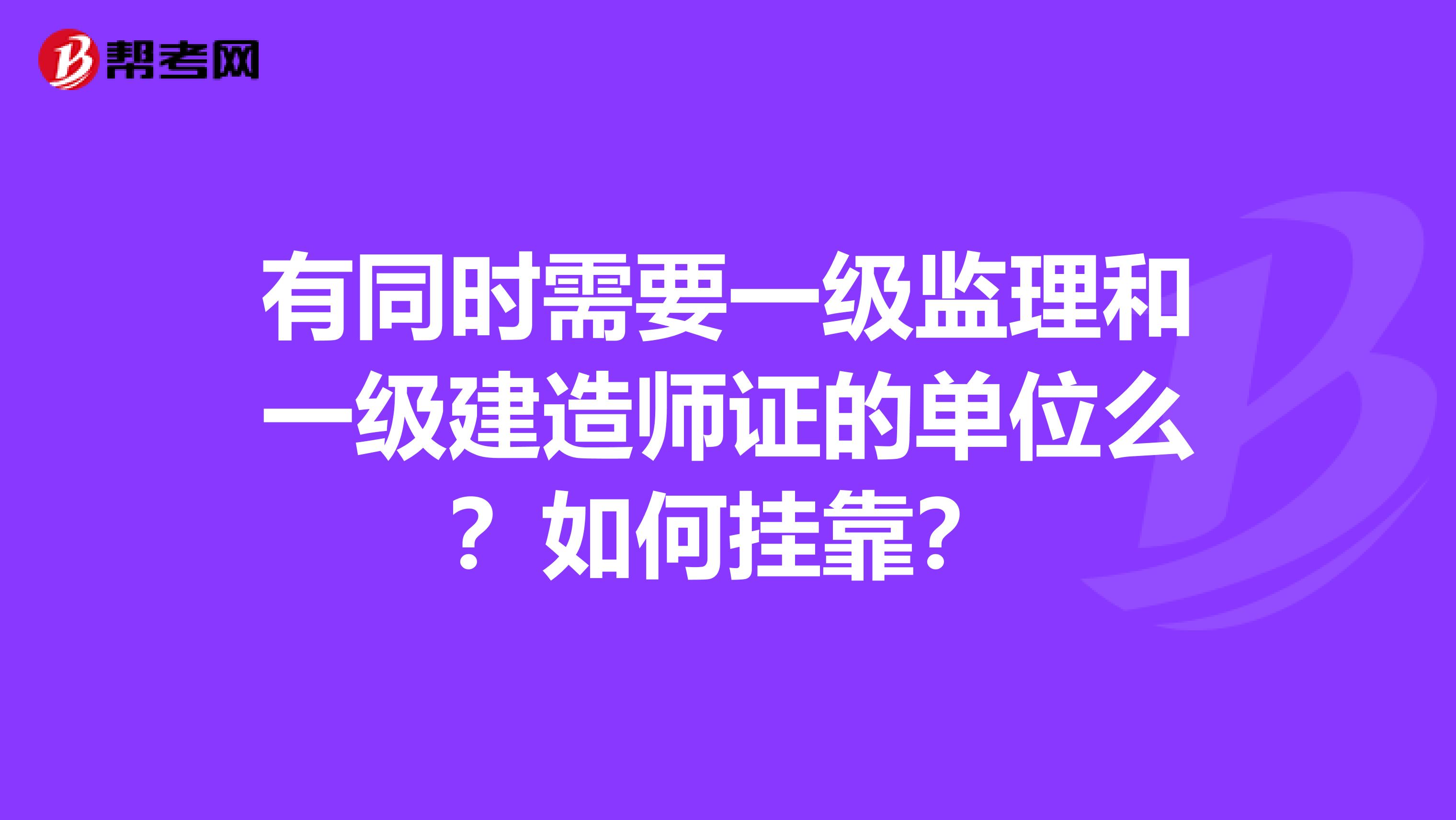 有同时需要一级监理和一级建造师证的单位么?如何兼职?