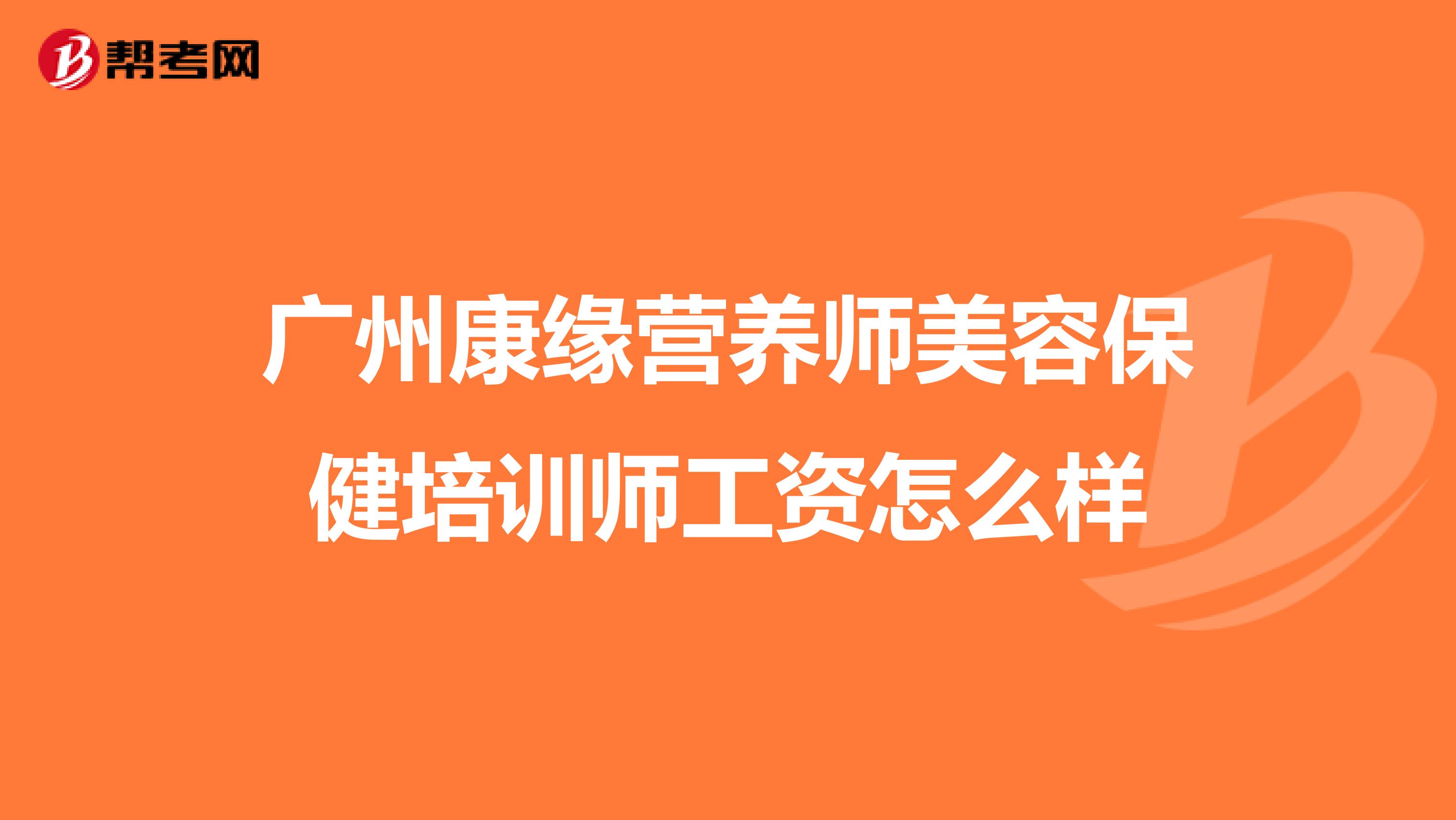 廣州康緣營養(yǎng)師美容保健培訓(xùn)師工資怎么樣