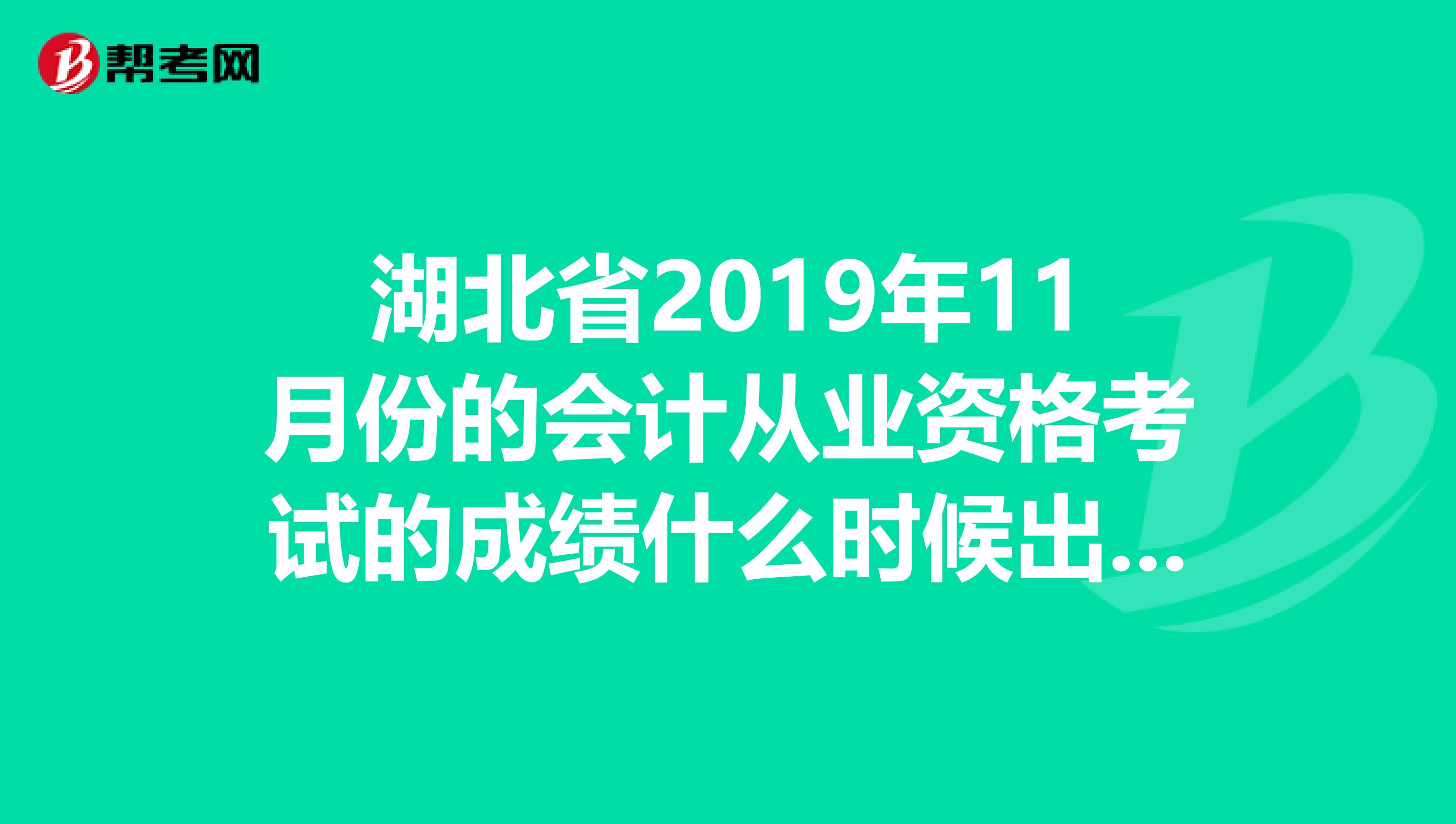 湖北省2019年11月份的会计从业资格考试的成绩什么时候出来？