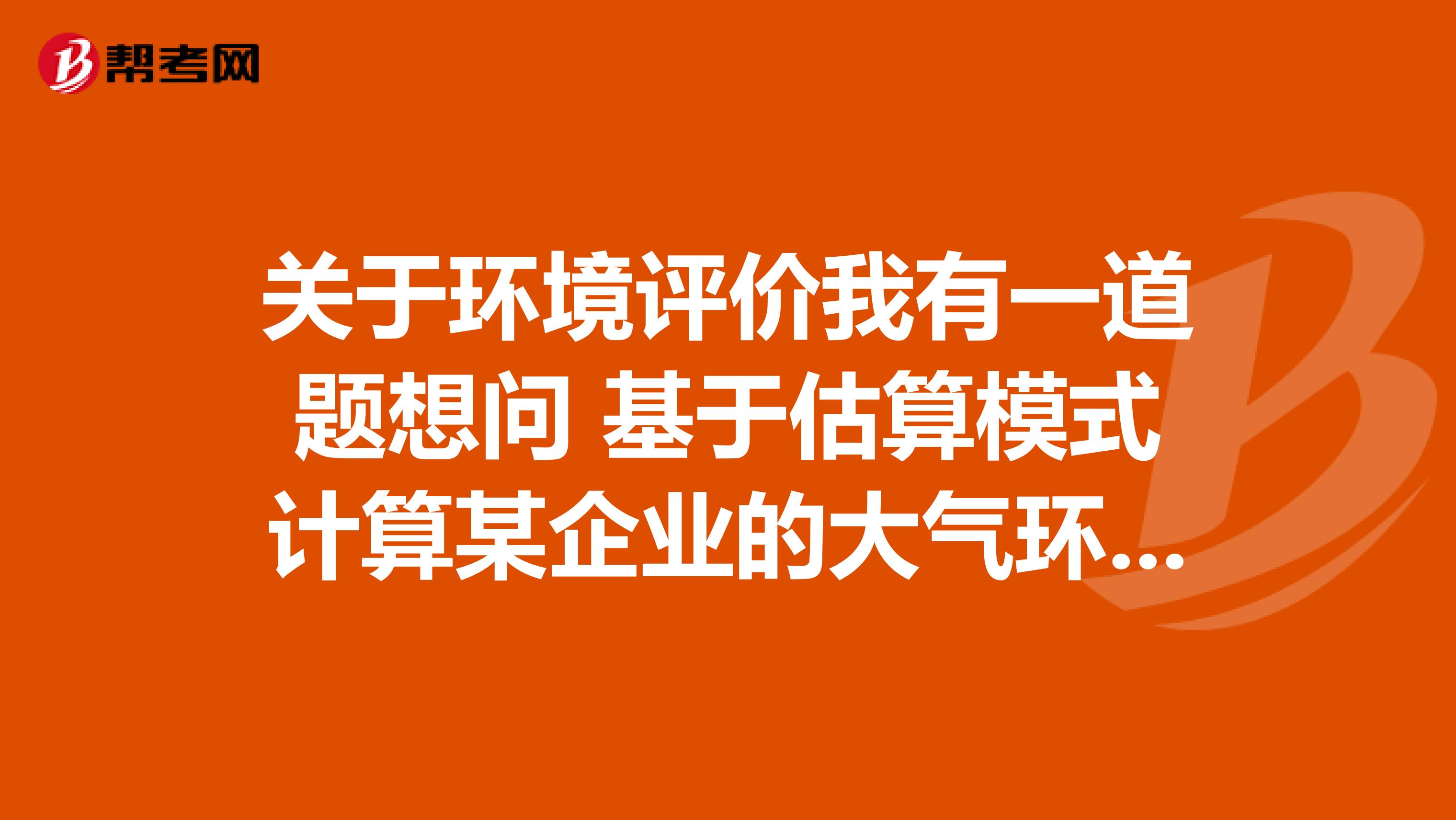 关于环境评价我有一道题想问 基于估算模式计算某企业的大气环境防护距离时,甲污染物计算的距离为205m,乙污染物计算的距离为300m,丙污染物计算的距离为350m,则该企业的大气环境防护距离应取。
