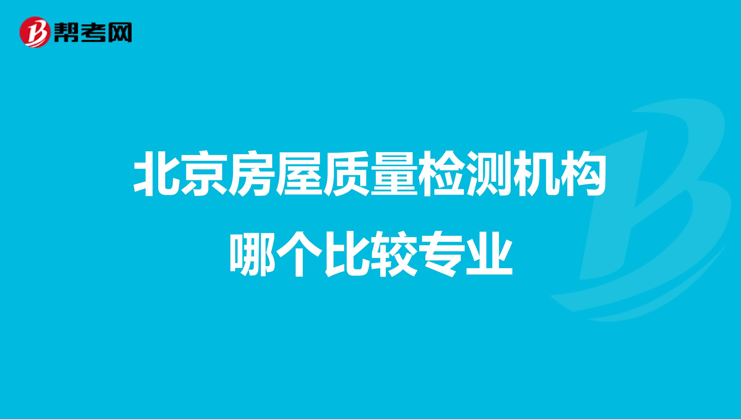 北京房屋质量检测机构哪个比较专业