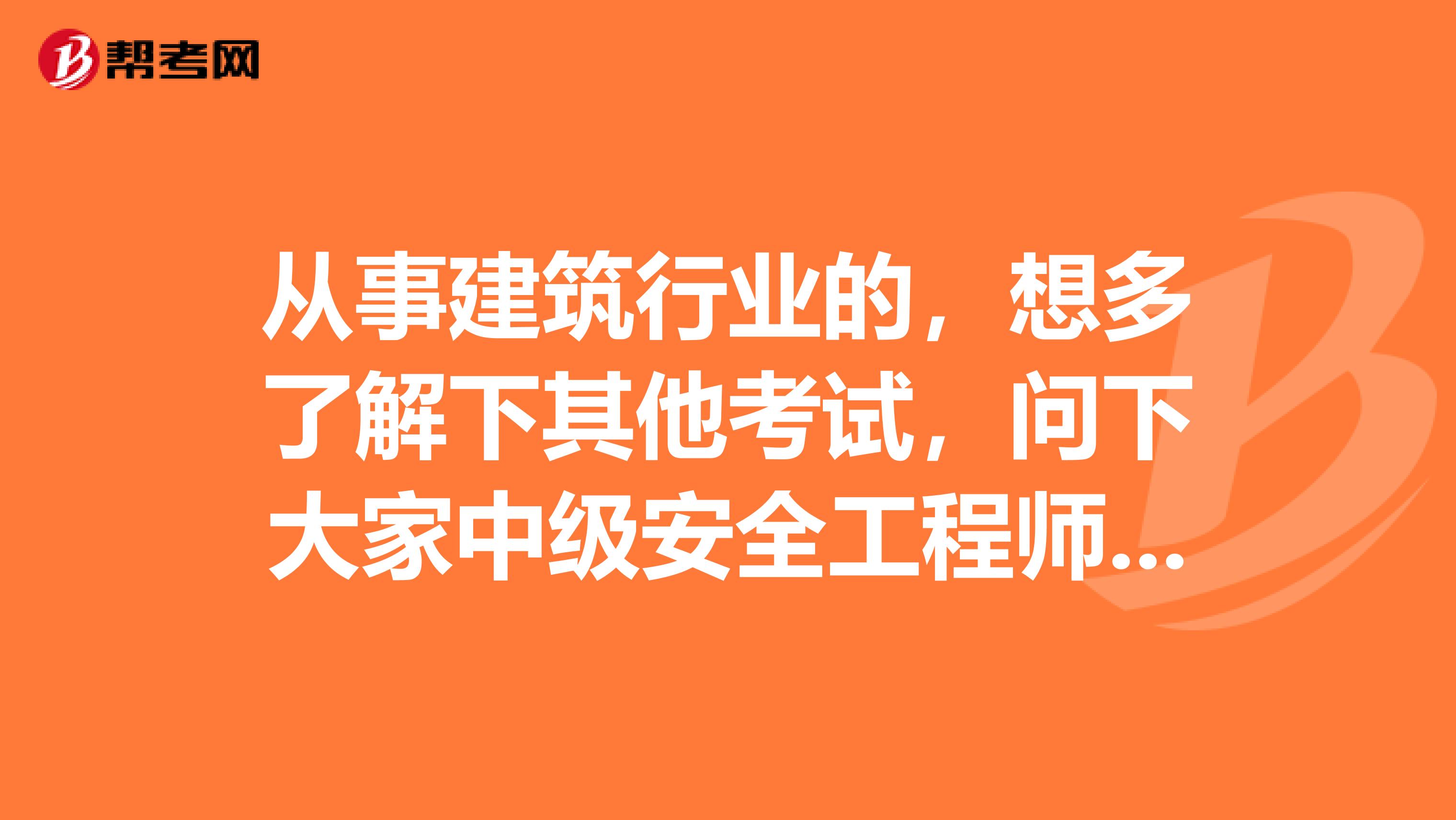 从事建筑行业的，想多了解下其他考试，问下大家中级安全工程师是什么考试？证书是分地区的还是全国的呢？