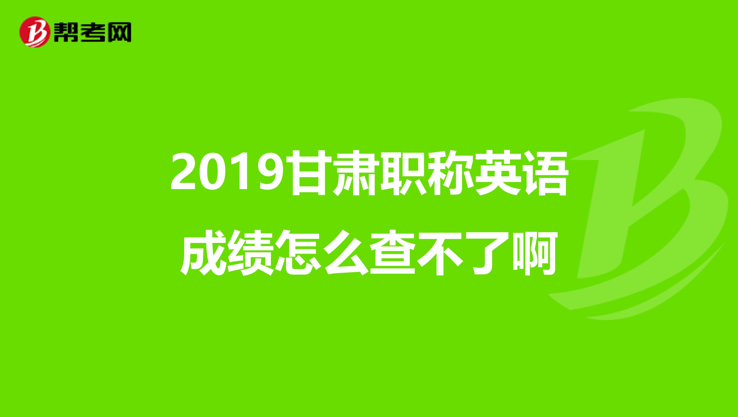 2019甘肃职称英语成绩怎么查不了啊