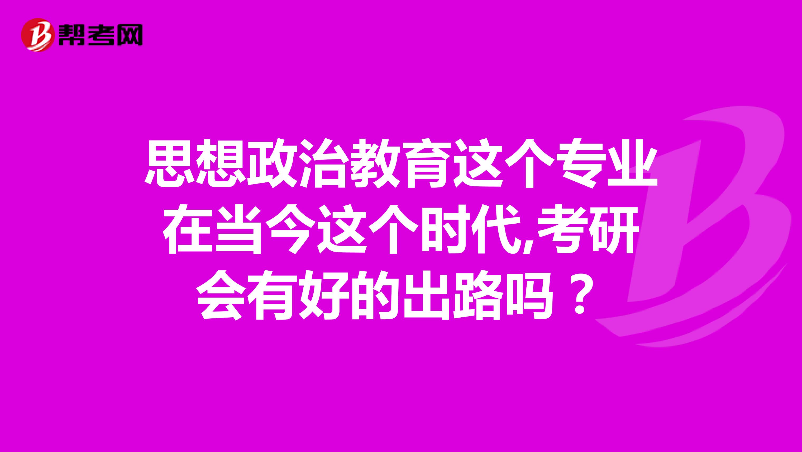 思想政治教育这个专业在当今这个时代,考研会有好的出路吗？