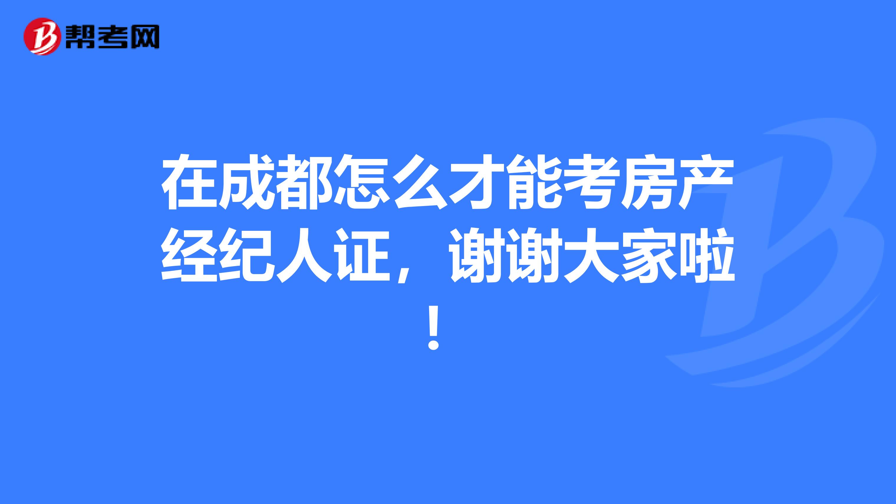 在成都怎么才能考房产经纪人证，谢谢大家啦！