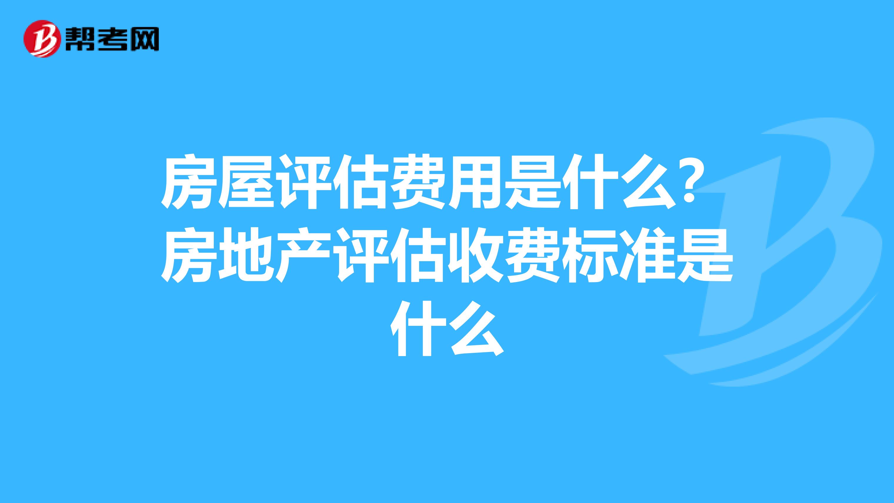 房屋评估费用是什么？房地产评估收费标准是什么