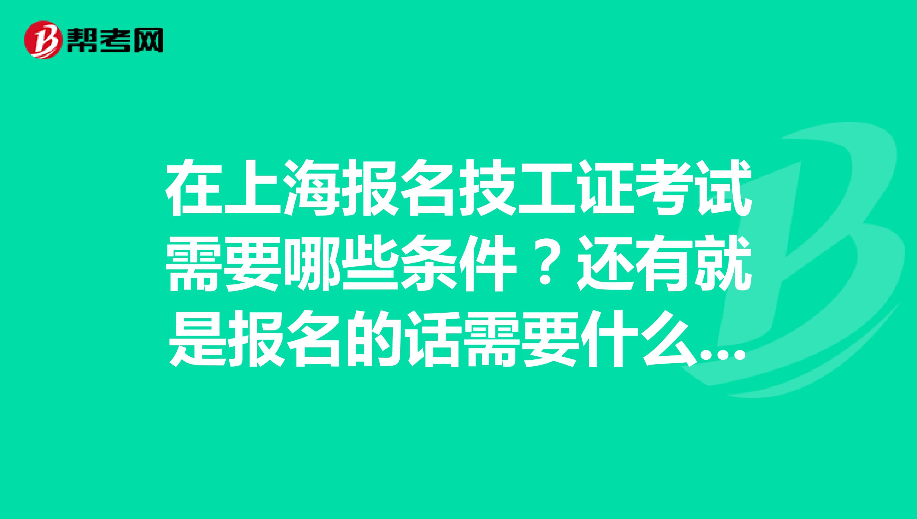 在上海报名技工证考试需要哪些条件?还有就是报名的话需要什么材料?