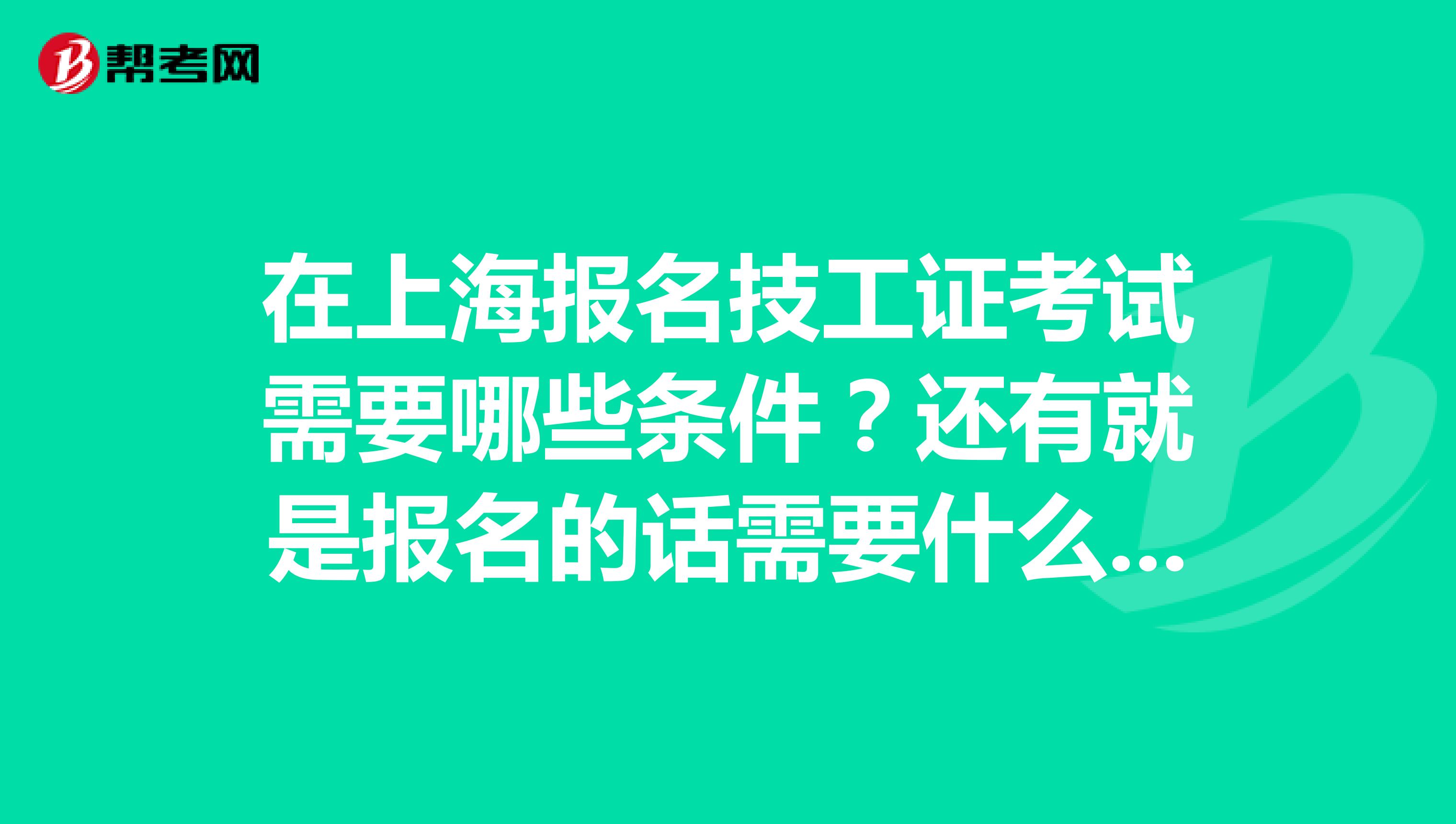 在上海报名技工证考试需要哪些条件？还有就是报名的话需要什么材料？