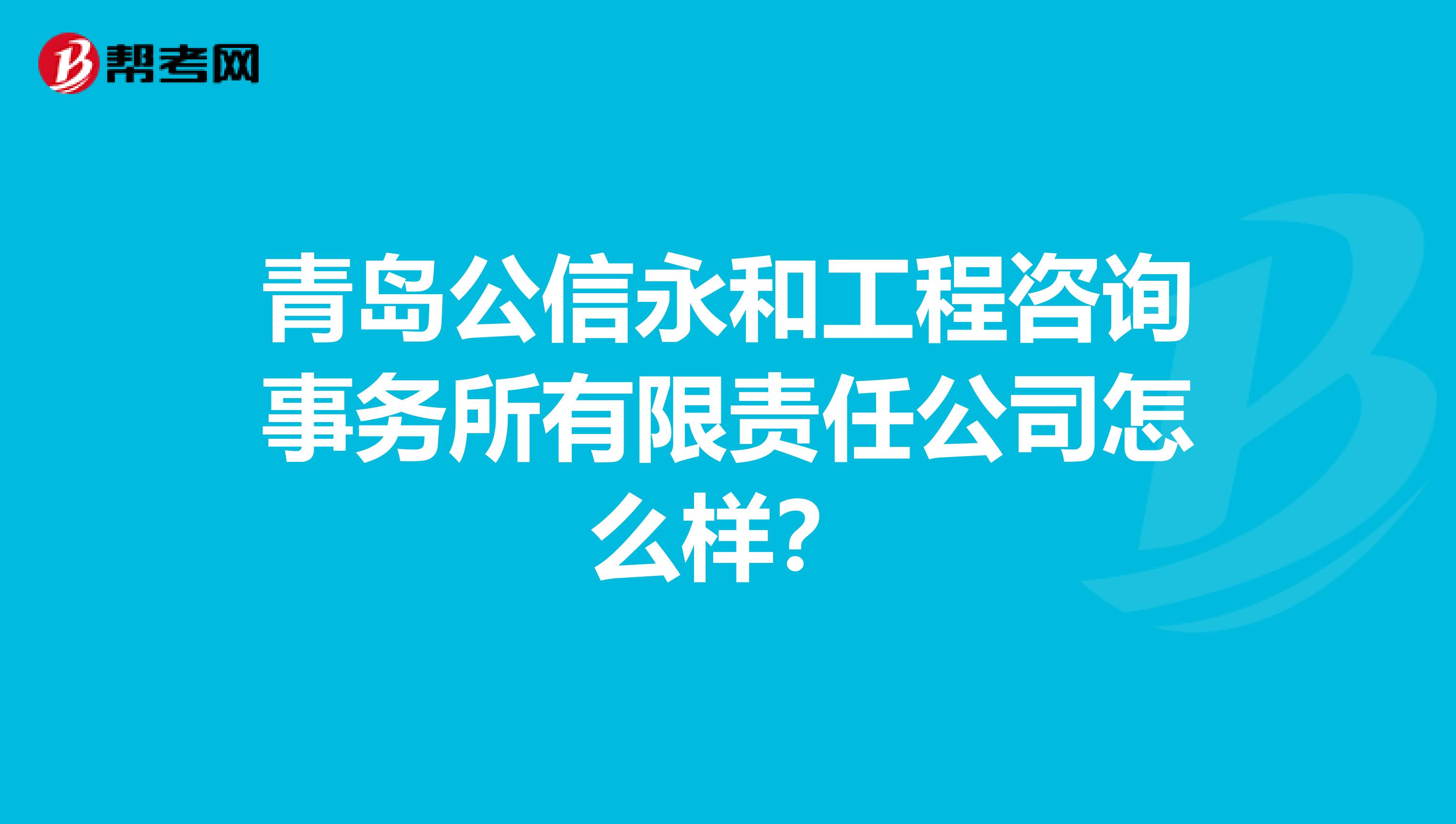 青岛公信永和工程咨询事务所有限责任公司怎么样?