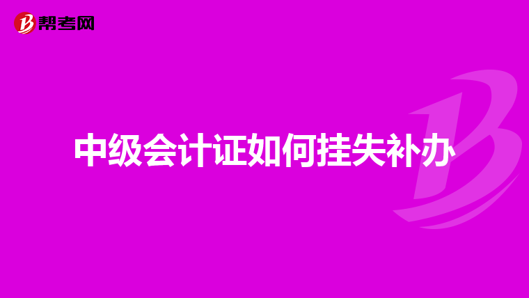 中级会计证如何挂失补办