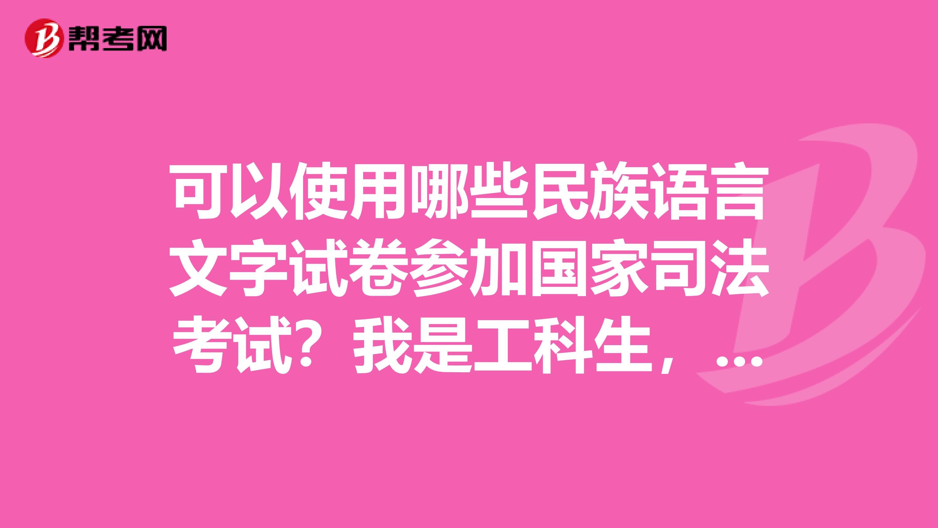 可以使用哪些民族语言文字试卷参加国家司法考试？我是工科生，大三