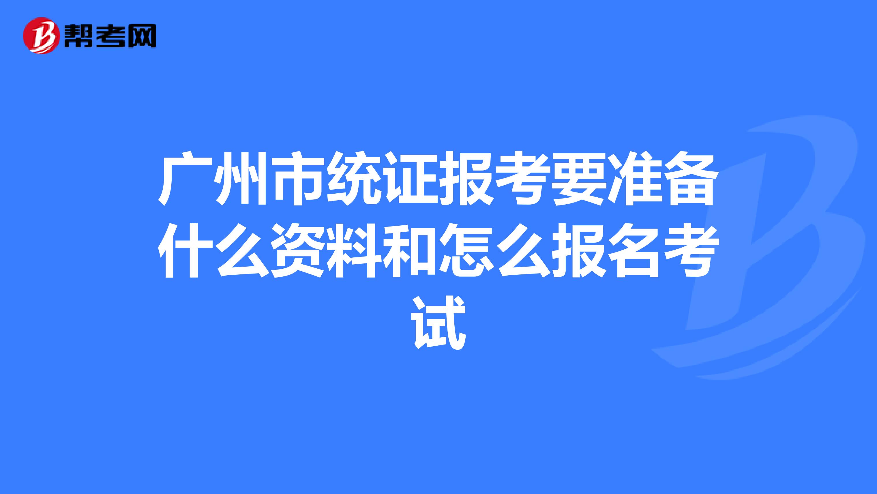 广州市统证报考要准备什么资料和怎么报名考试