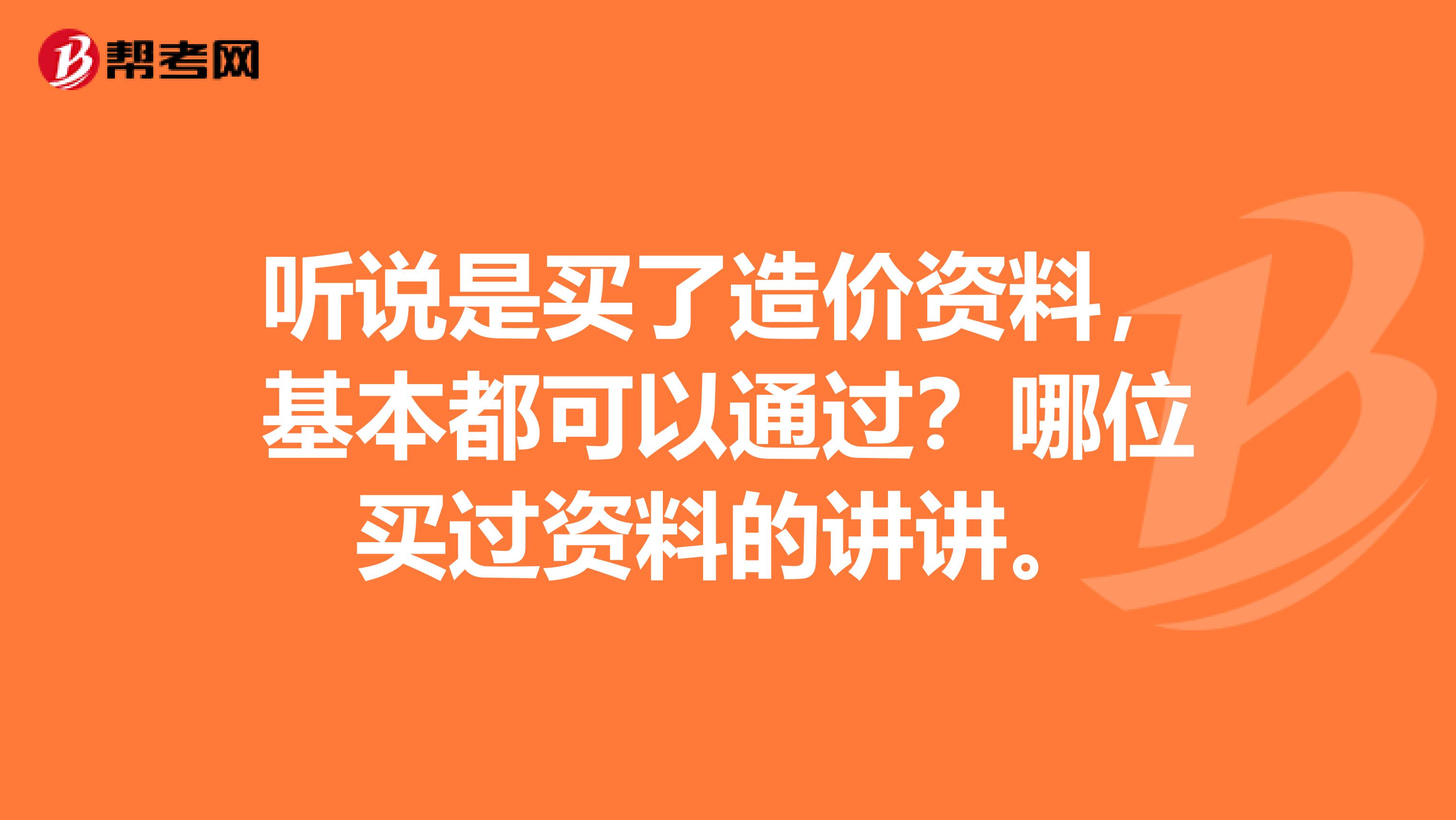 听说是买了造价资料,基本都可以通过?哪位买过资料的讲讲。