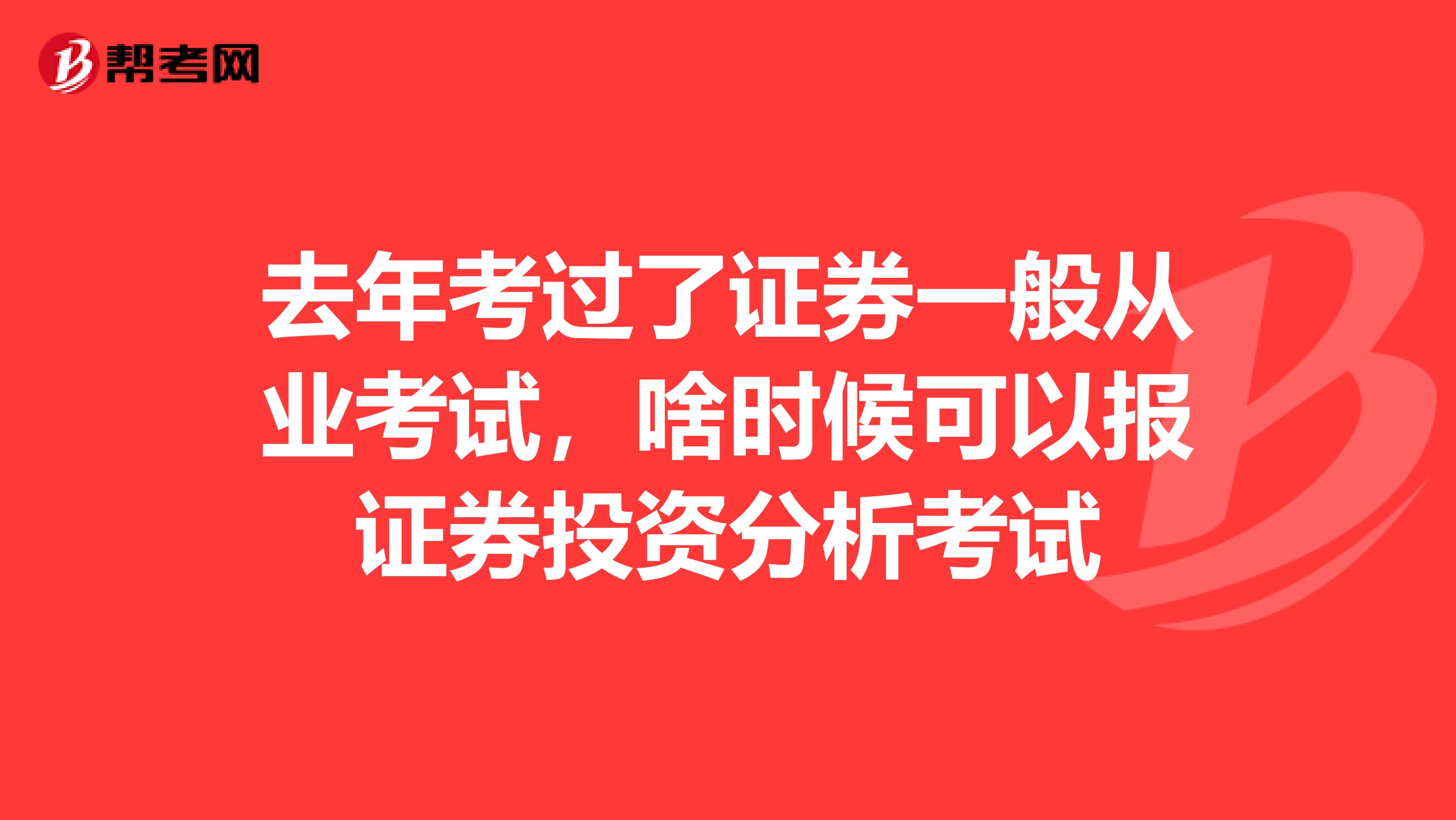 去年考过了证券一般从业考试,啥时候可以报证券投资分析考试