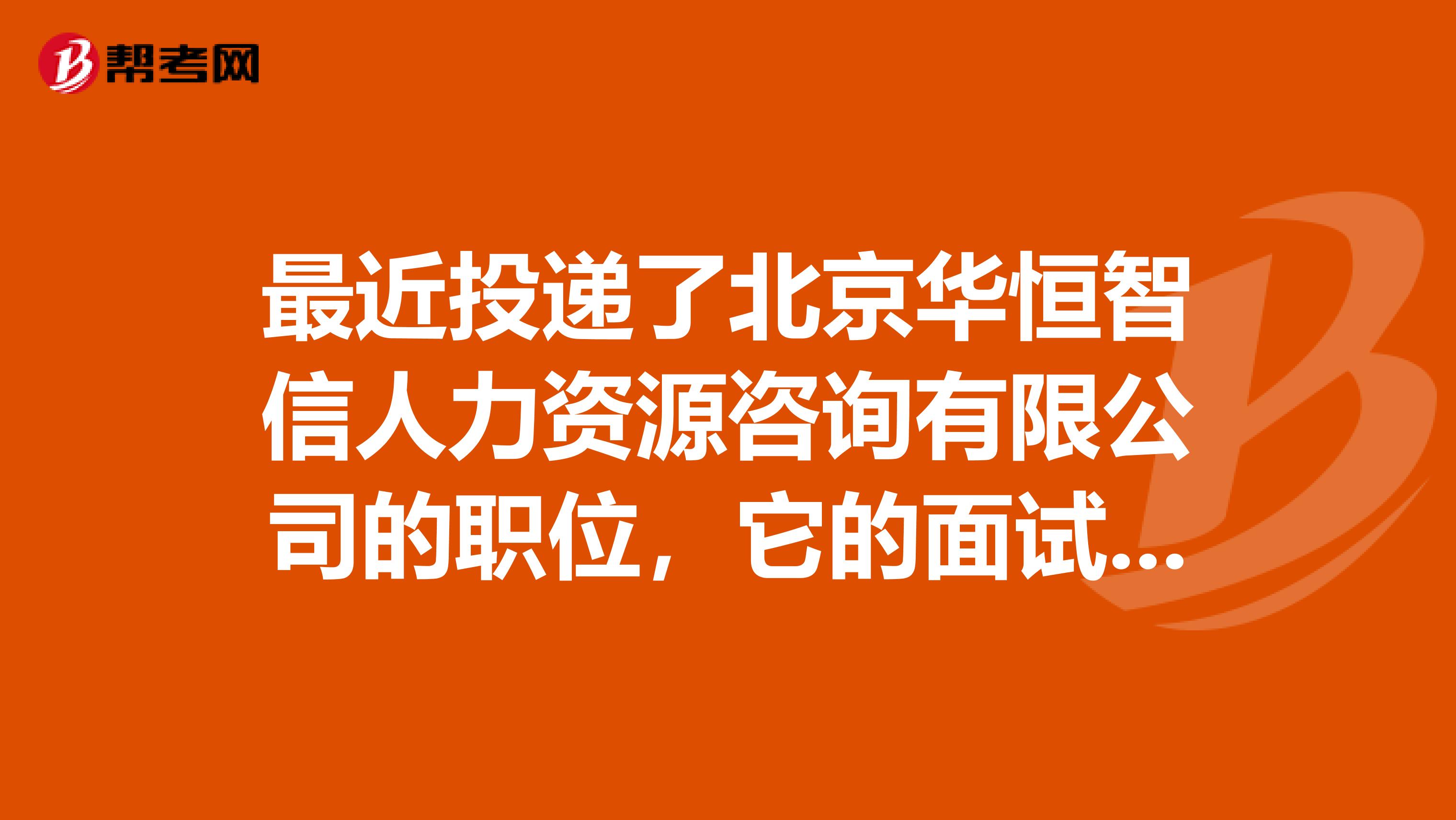最近投递了北京华恒智信人力资源咨询有限公司的职位,它的面试过程是怎样的