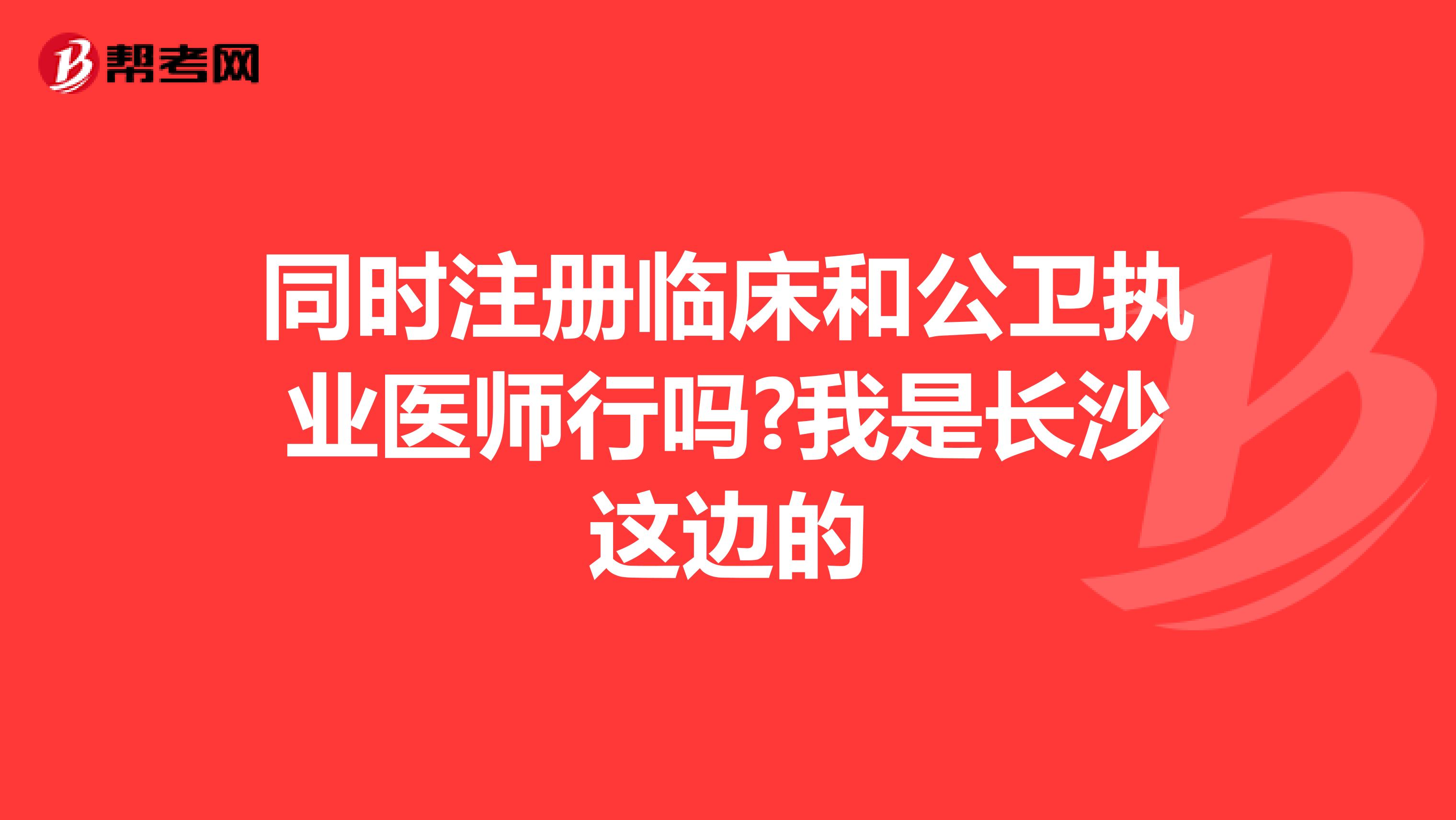 同时注册临床和公卫执业医师行吗?我是长沙这边的