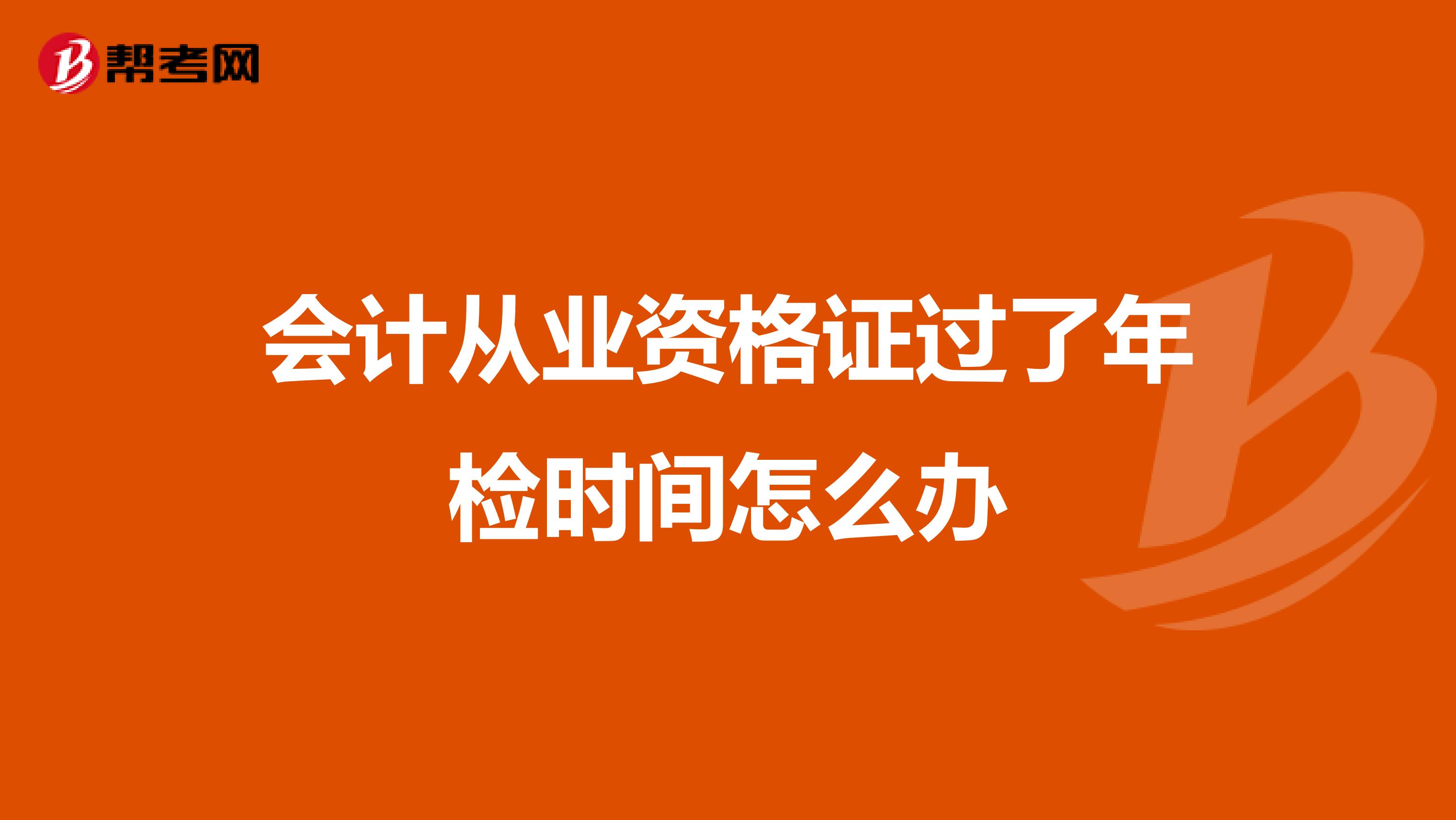 会计从业资格证过了年检时间怎么办