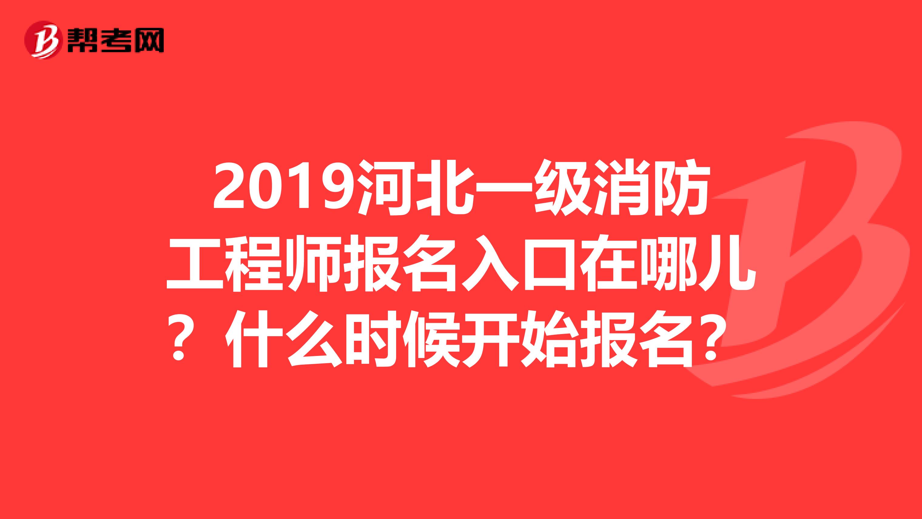 2019河北一级消防工程师报名入口在哪儿?什么时候开始报名?