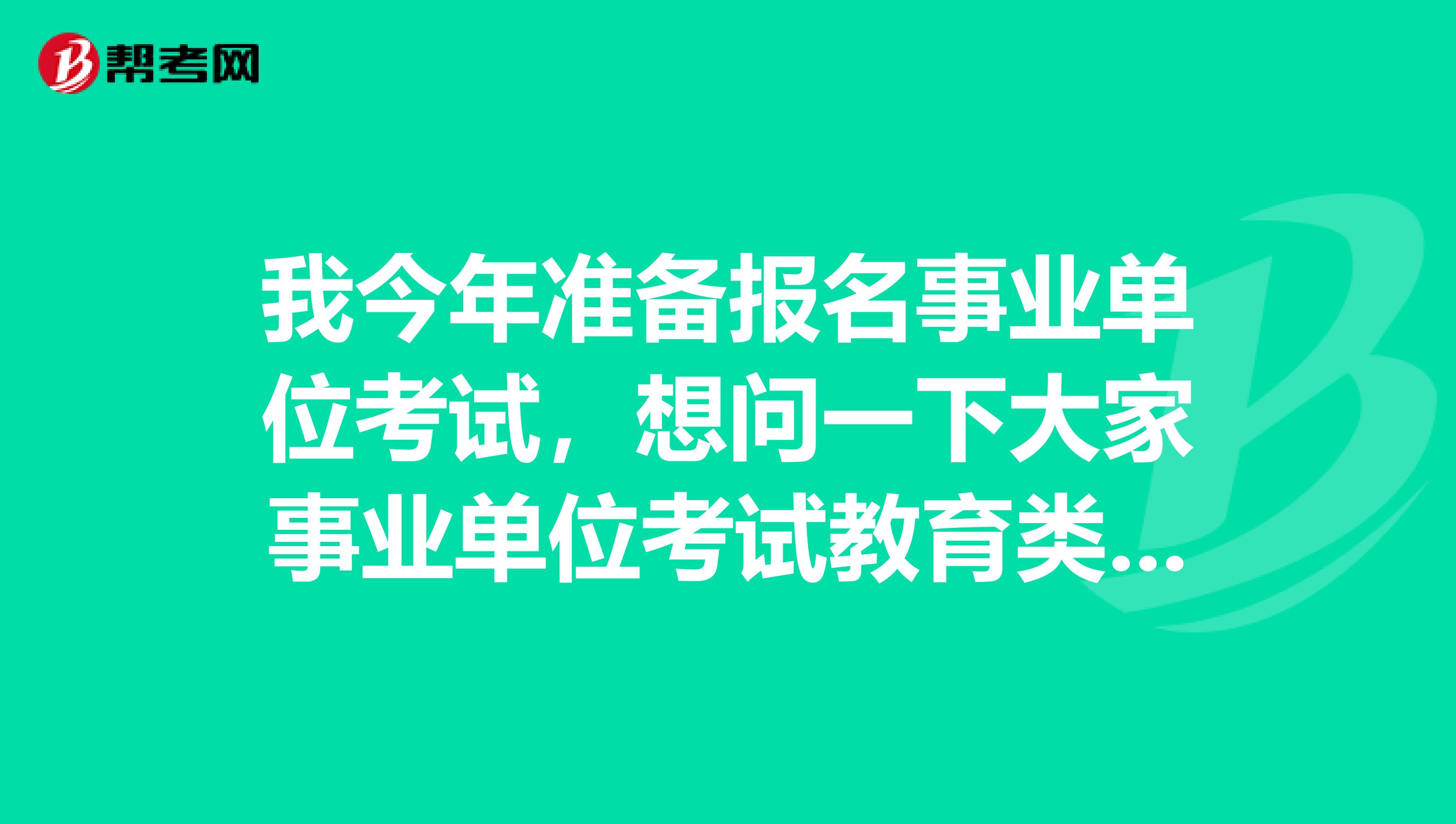 我今年准备报名事业单位考试,想问一下大家事业单位考试教育类和综合类在考试内容上有什么区别?