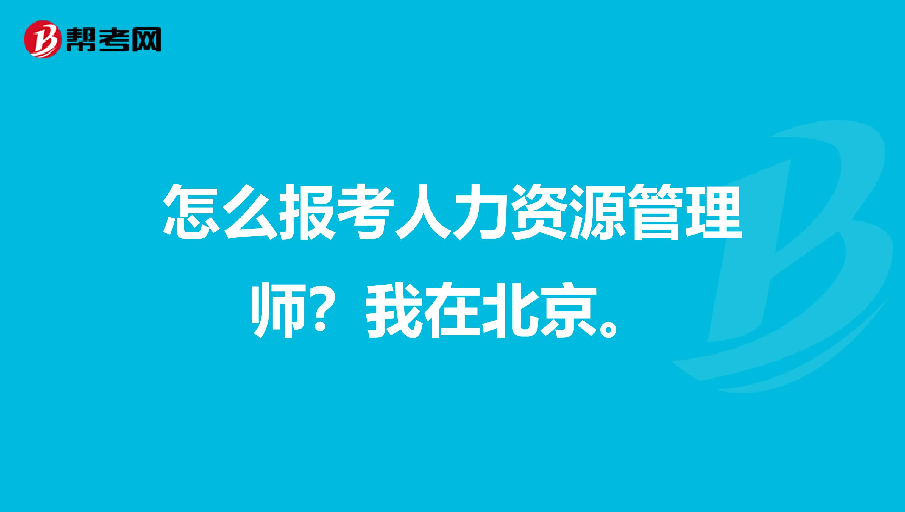 怎么报考人力资源管理师？我在北京。