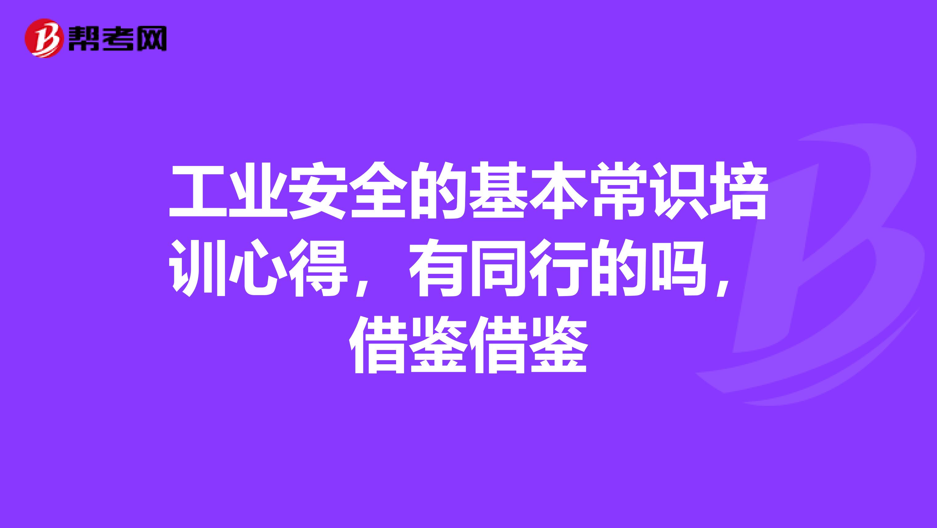 工业安全的基本常识培训心得,有同行的吗,借鉴借鉴