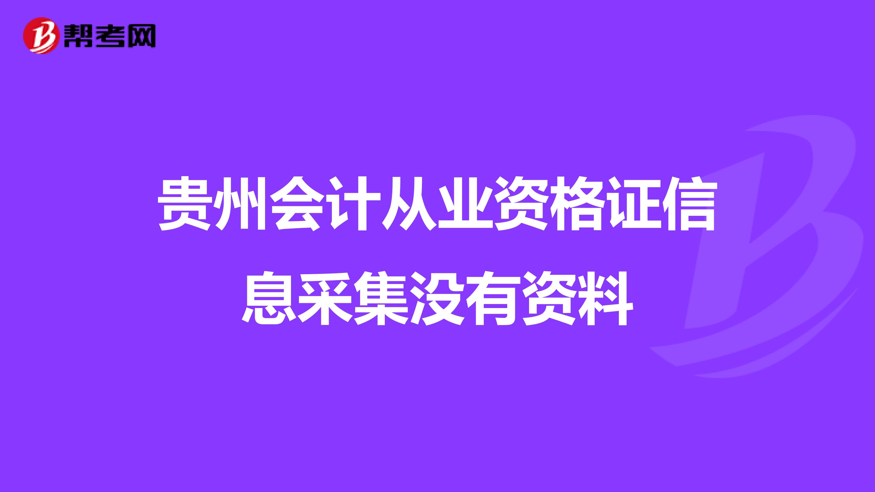 贵州会计从业资格证信息采集没有资料