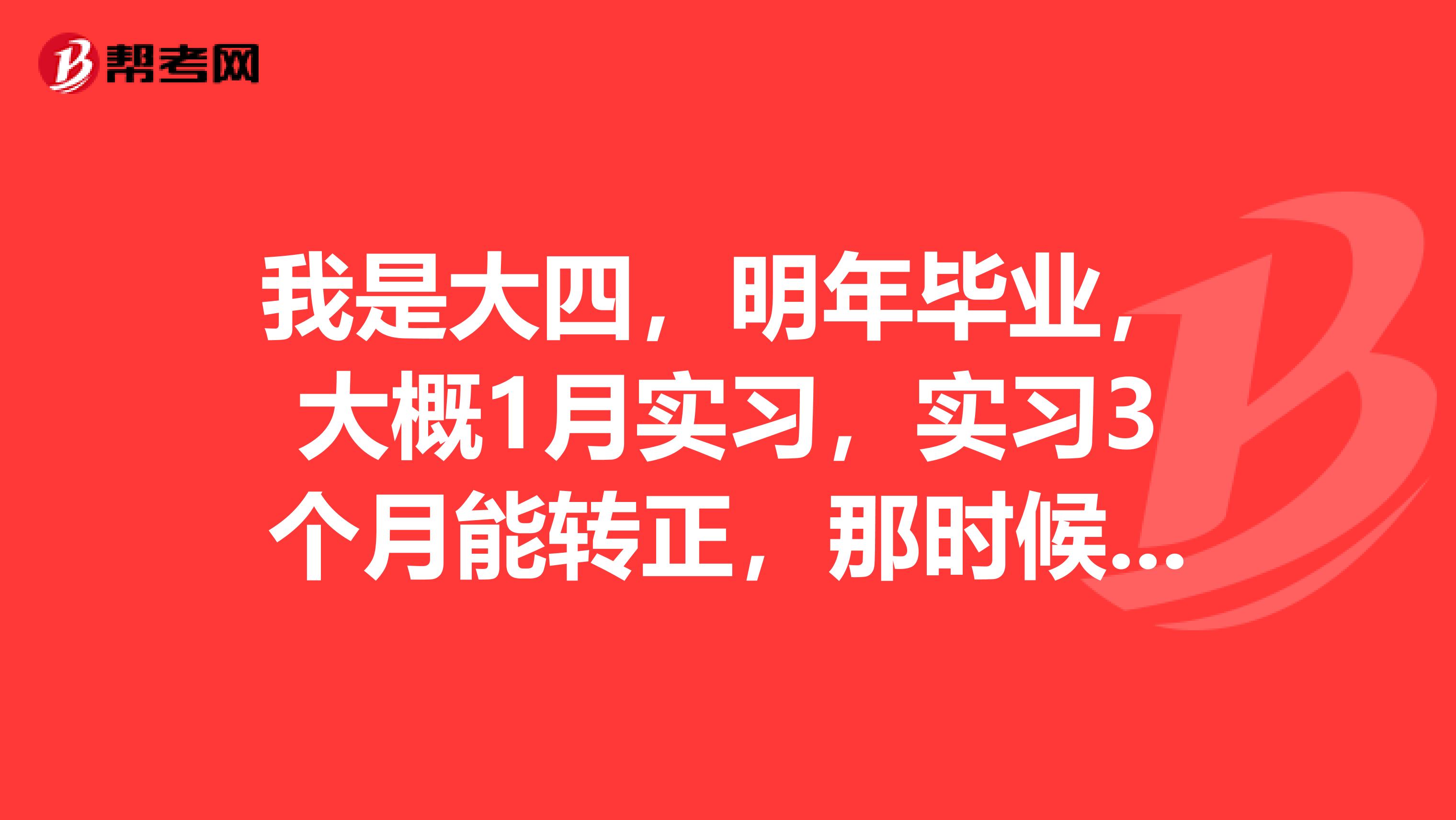 我是大四,明年毕业,大概1月实习,实习3个月能转正,那时候还没毕业,能转正么是在上海平安内勤实习