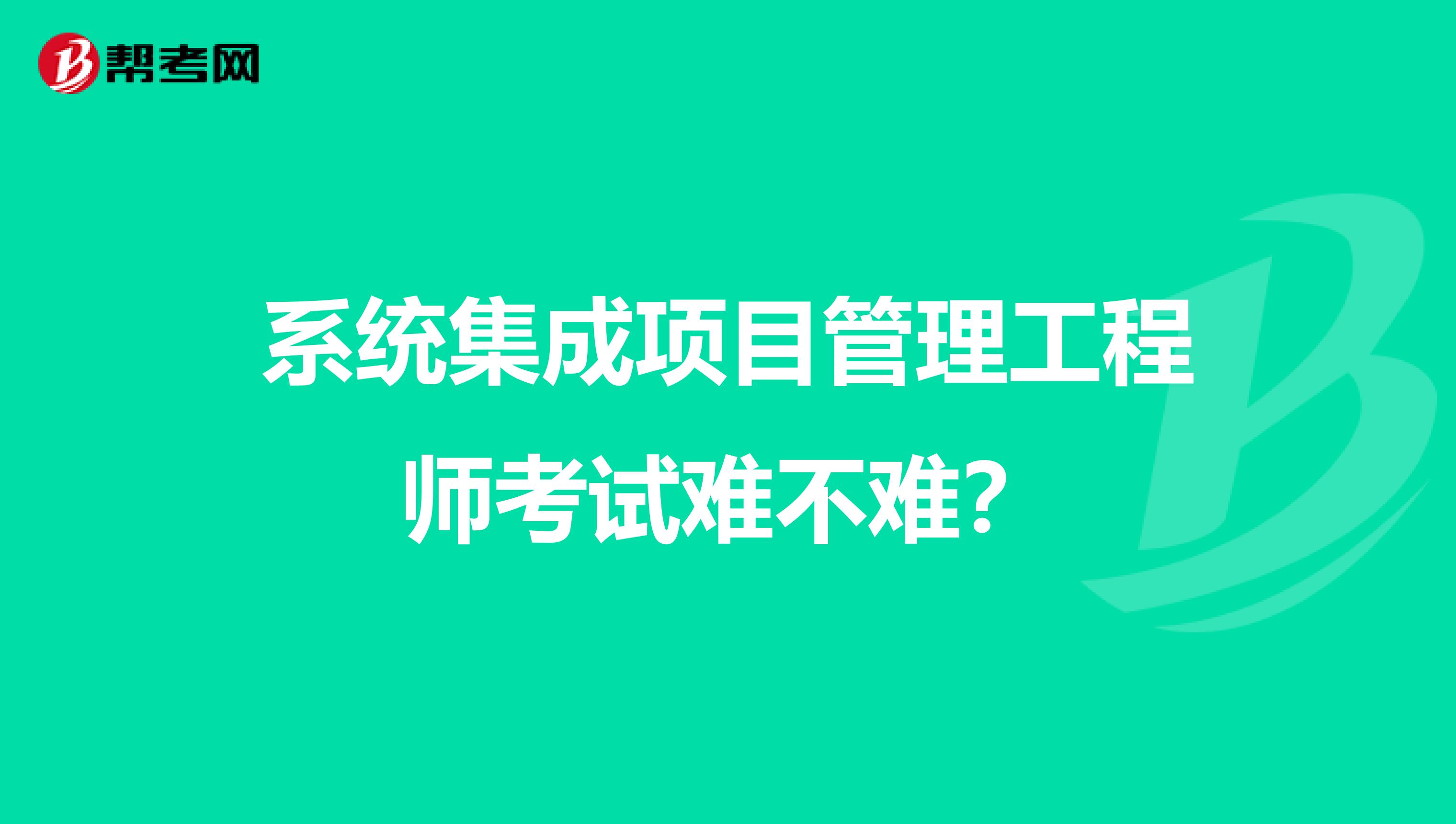 系统集成项目管理工程师考试难不难？