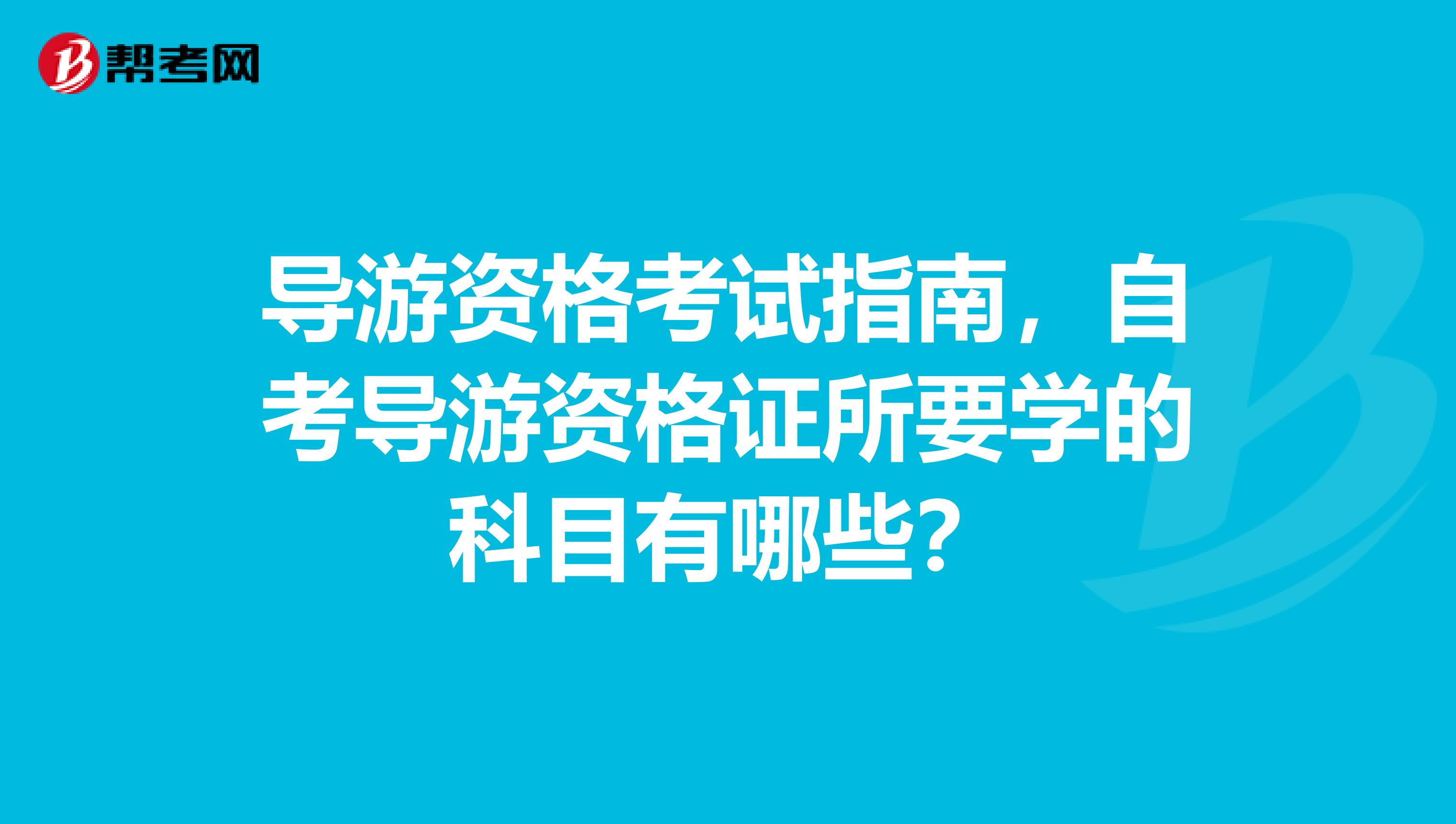 导游资格考试指南,自考导游资格证所要学的科目有哪些?
