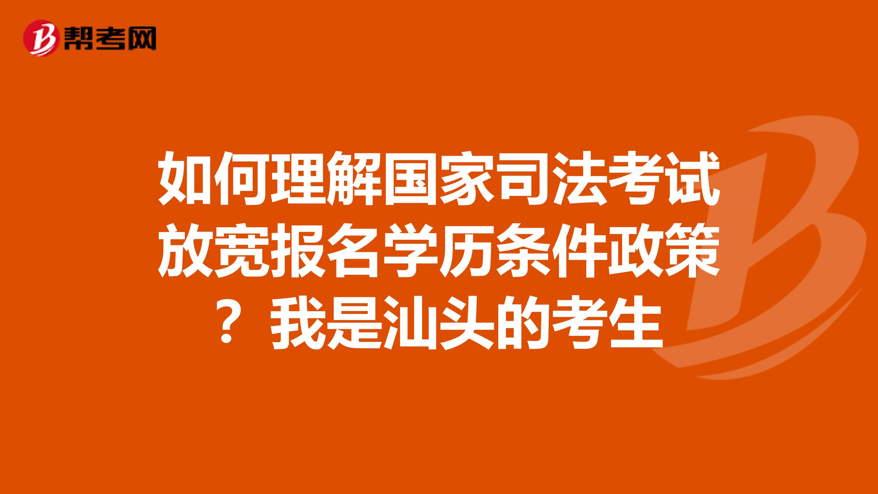 如何理解国家司法考试放宽报名学历条件政策?我是汕头的考生