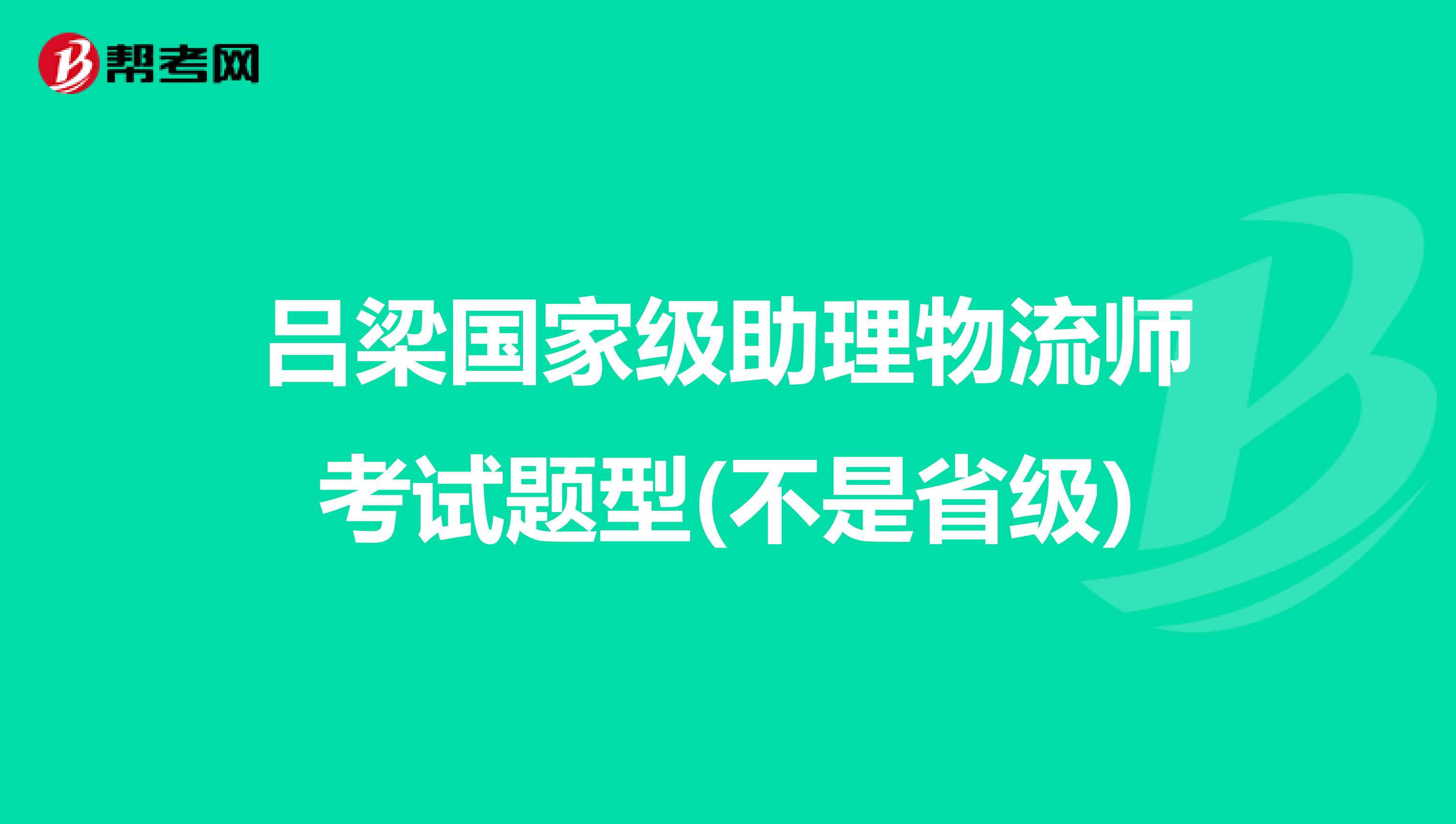 吕梁国家级助理物流师考试题型(不是省级)