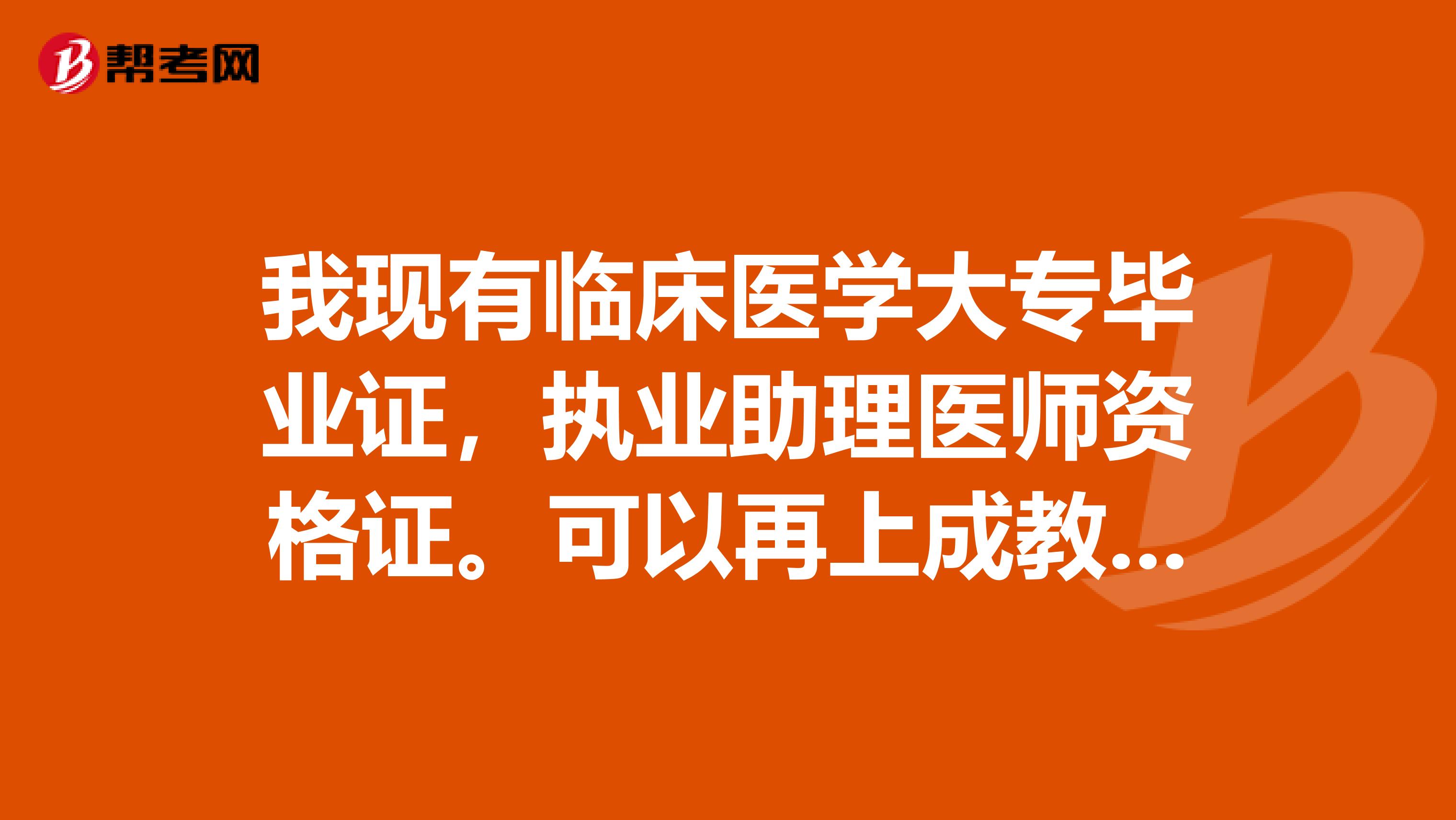 我现有临床医学大专毕业证,执业助理医师资格证。可以再上成教的中医