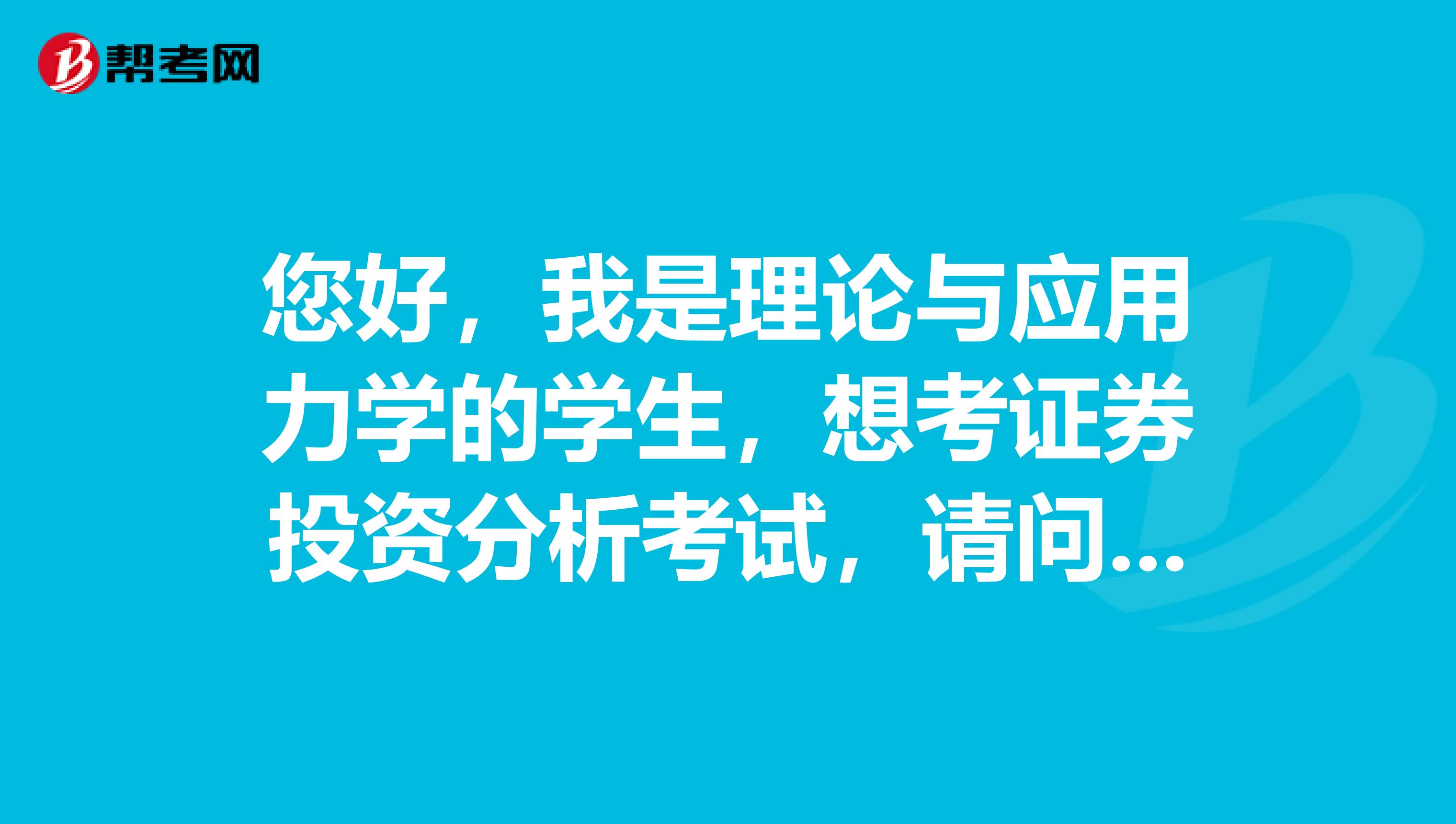 您好,我是理论与应用力学的学生,想考证券投资分析考试,请问什么是证券投资分析考试?