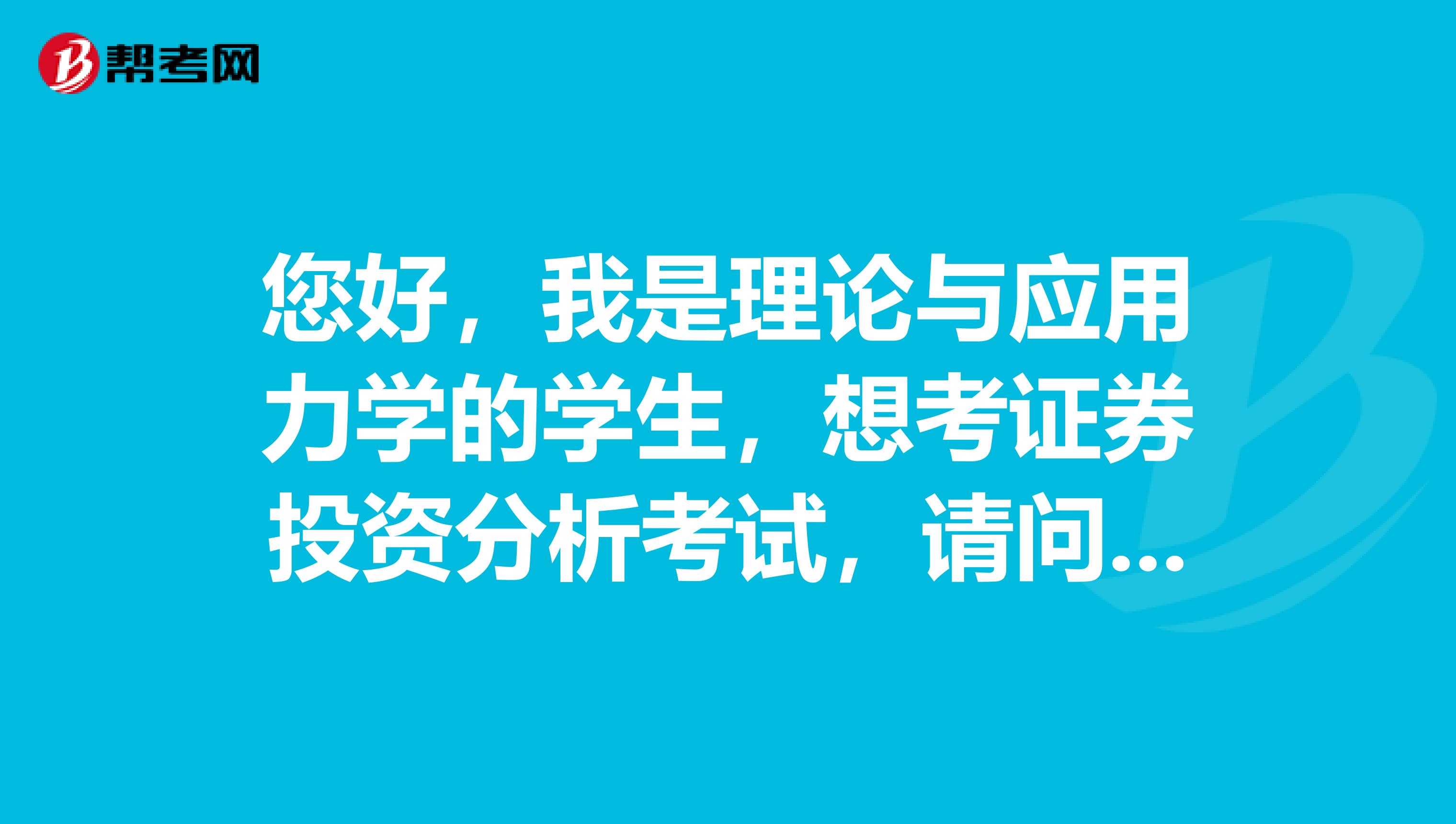 您好，我是理论与应用力学的学生，想考证券投资分析考试，请问什么是证券投资分析考试？