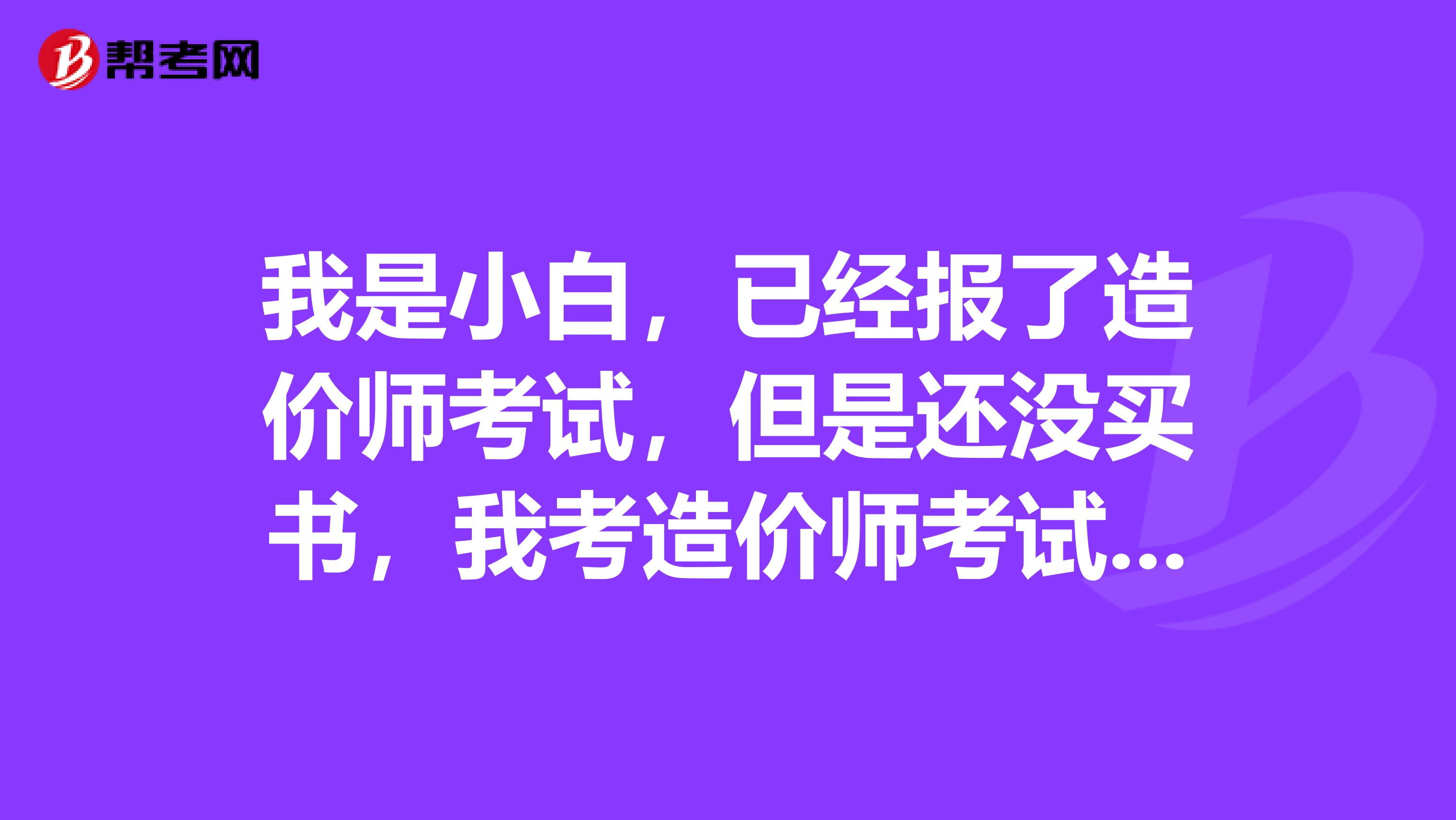 我是小白,已经报了造价师考试,但是还没买书,我考造价师考试应该看什么书呢?