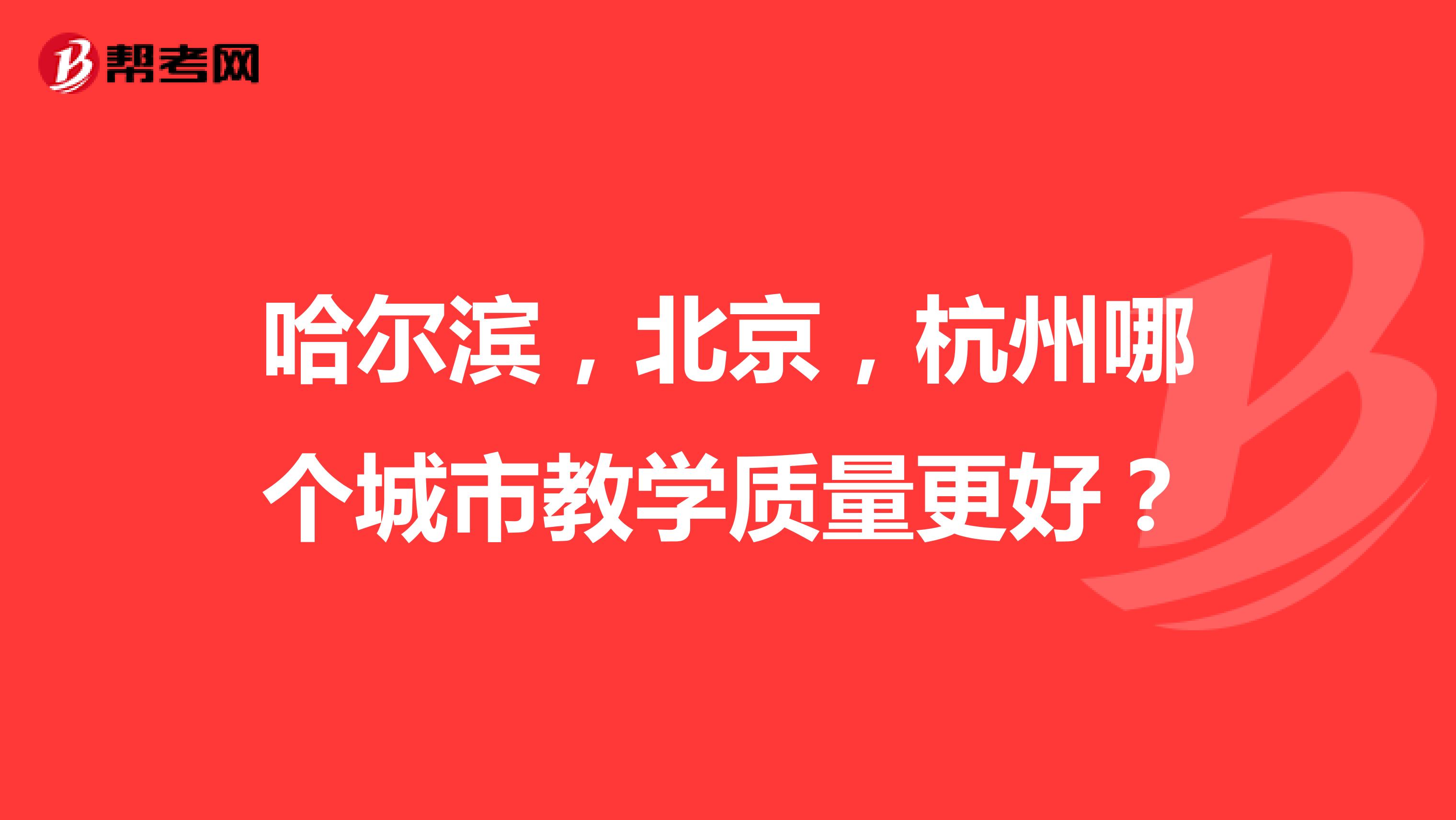 哈尔滨，北京，杭州哪个城市教学质量更好？