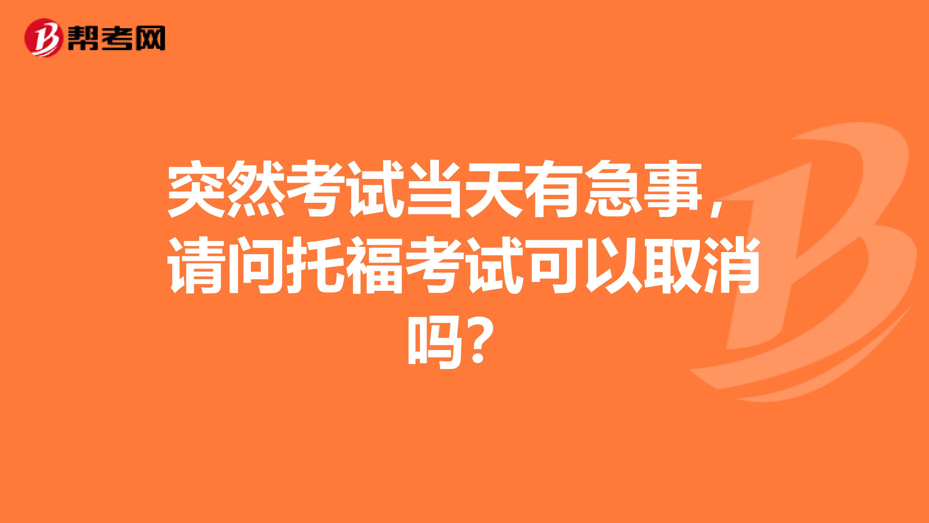 突然考试当天有急事，请问托福考试可以取消吗？