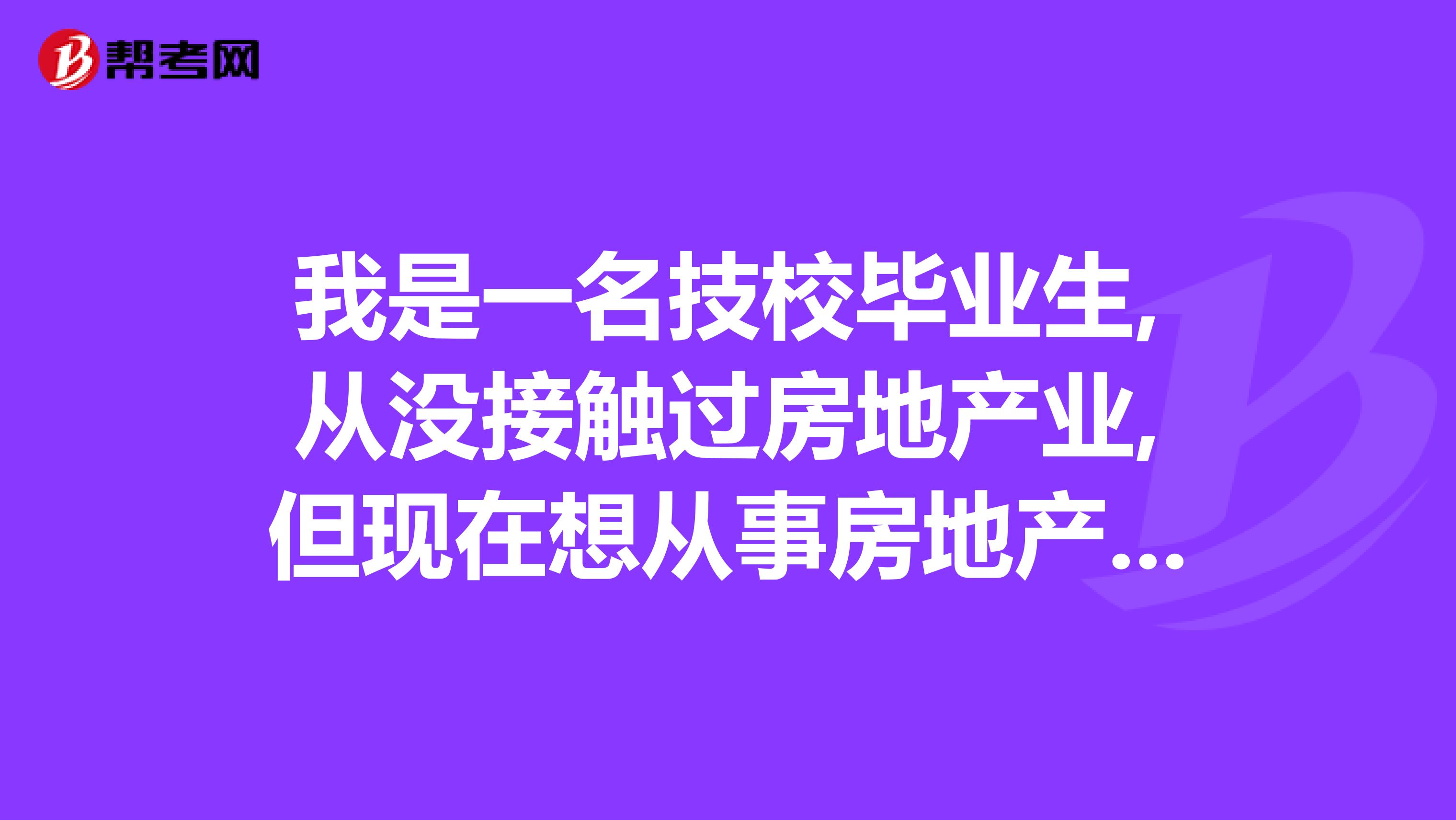 我是一名技校畢業(yè)生,從沒接觸過房地產(chǎn)業(yè),但現(xiàn)在想從事房地產(chǎn)估價師這一職業(yè),都需要做哪些準備