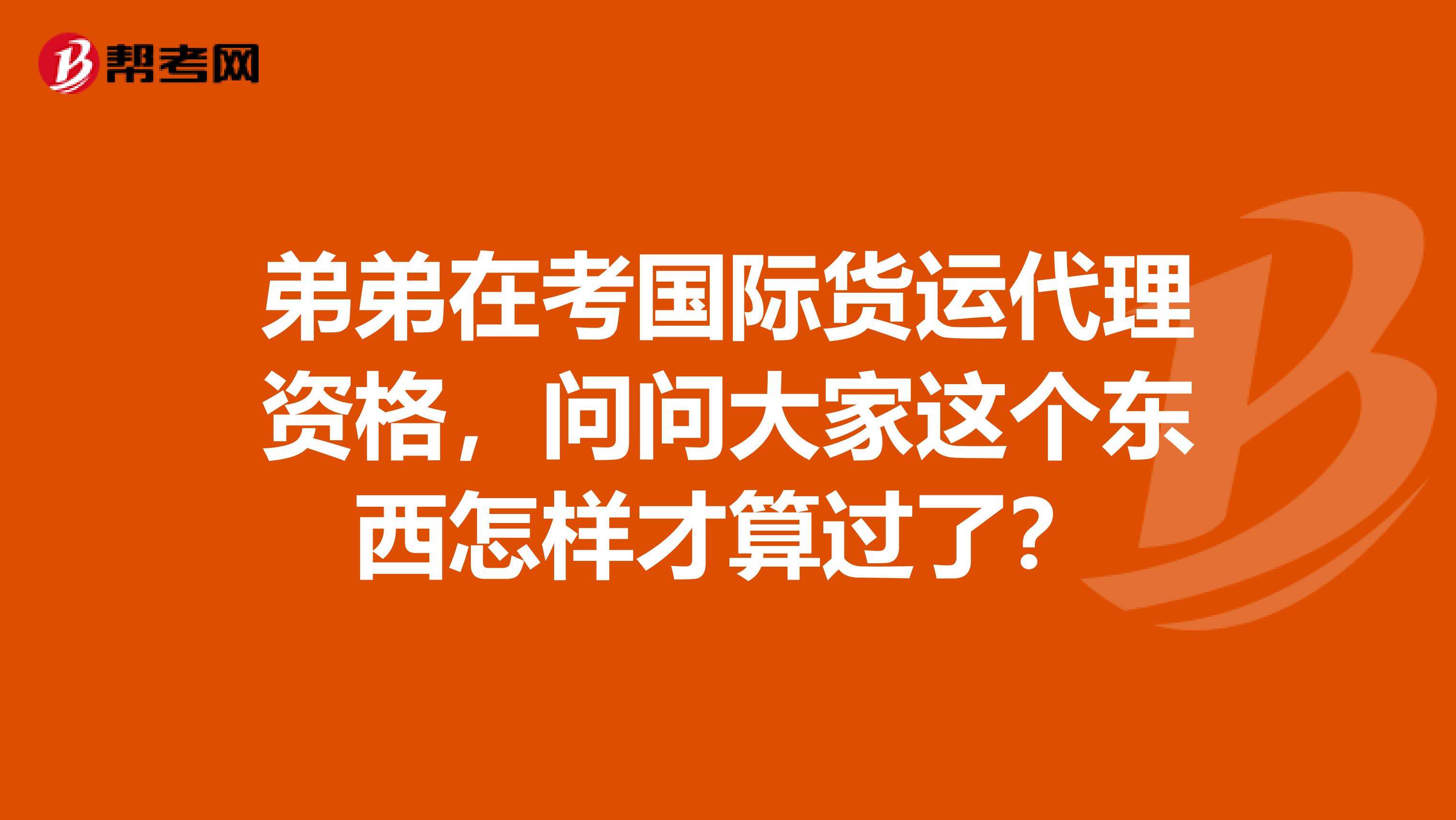 弟弟在考国际货运代理资格,问问大家这个东西怎样才算过了?