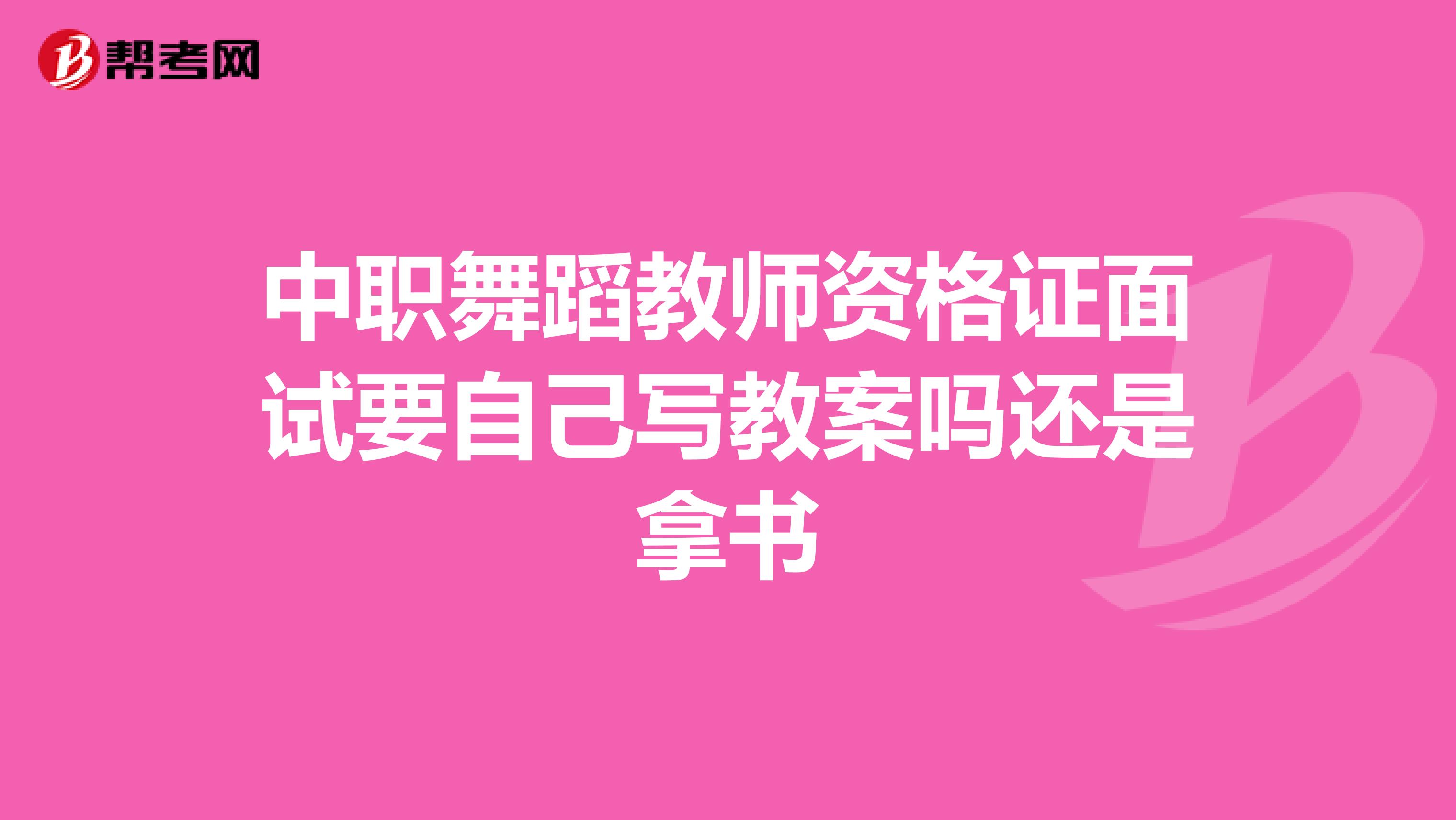 中職舞蹈教師資格證面試要自己寫教案嗎還是拿書