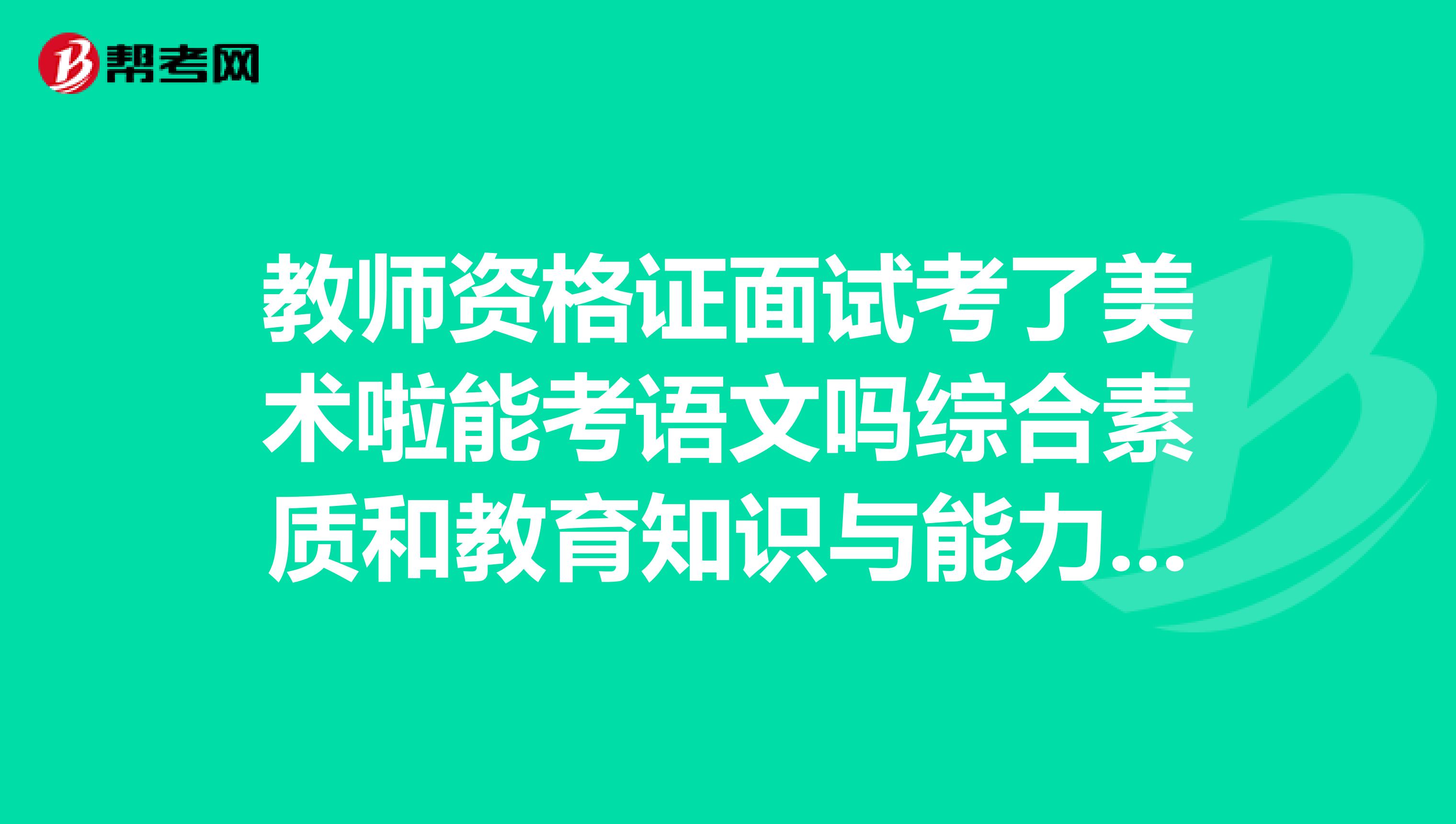 教师资格证面试考了美术啦能考语文吗综合素质和教育知识与能力需要重新考吗