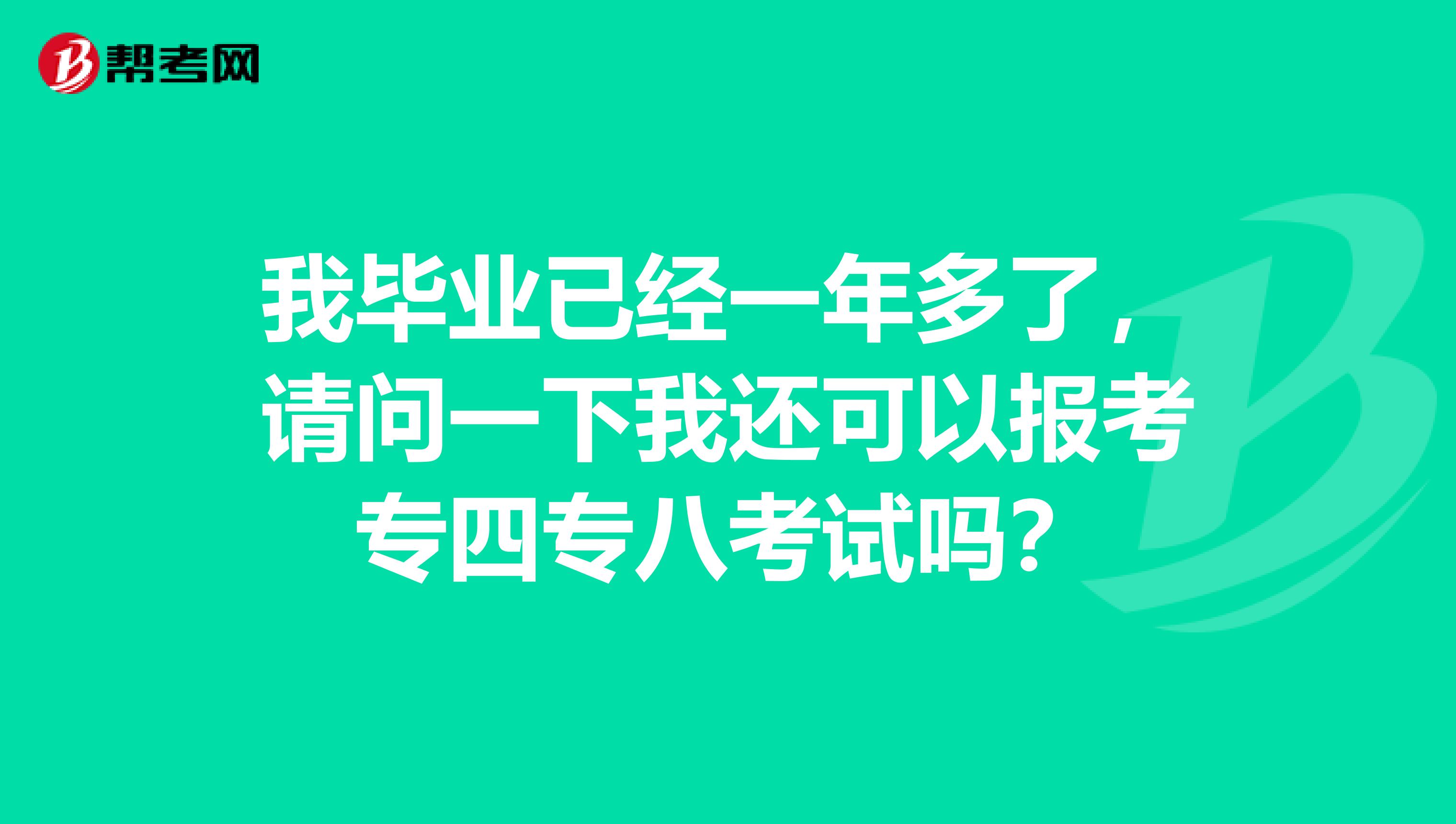 我毕业已经一年多了,请问一下我还可以报考专四专八考试吗?