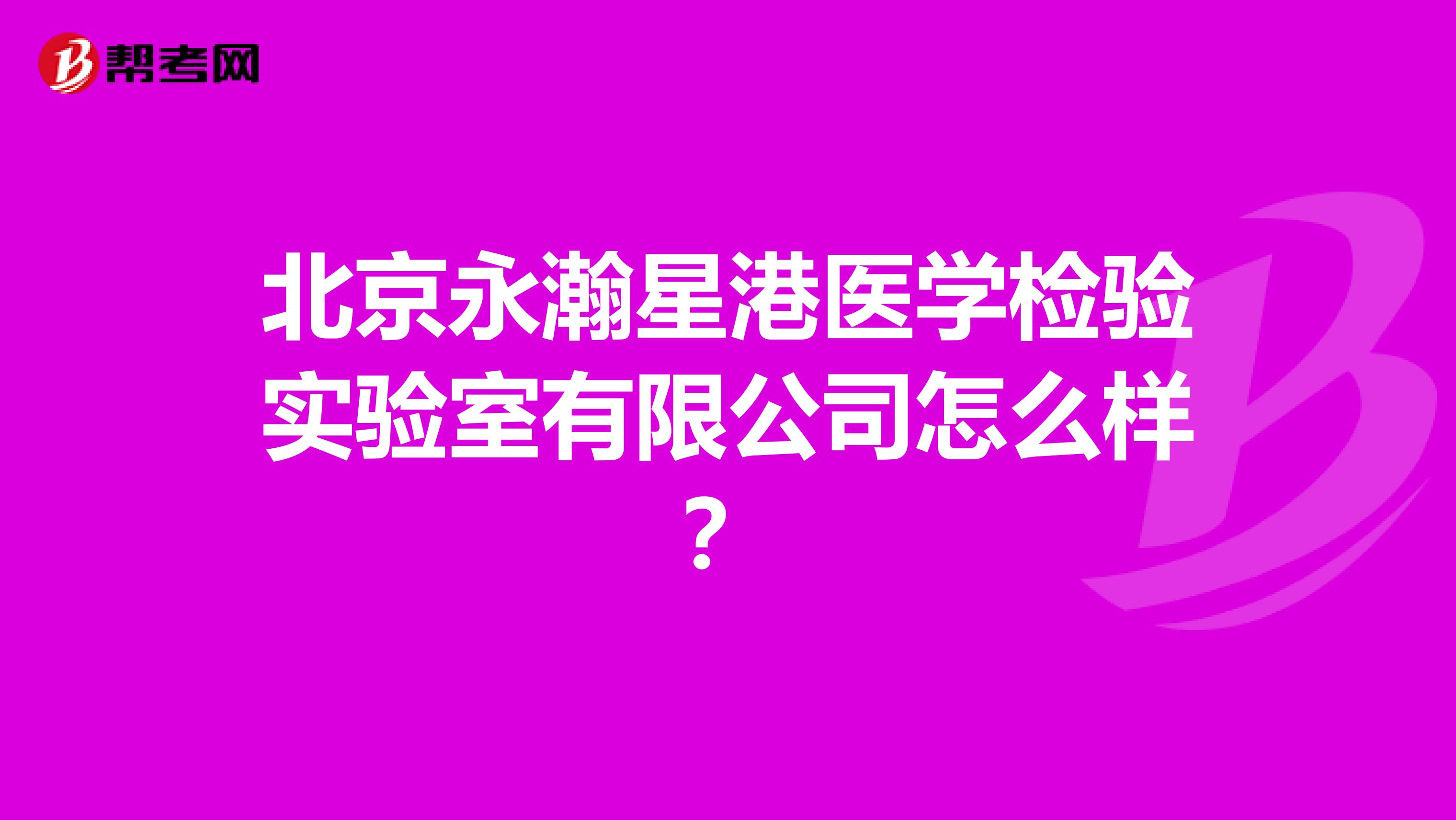 北京永瀚星港医学检验实验室有限公司怎么样?