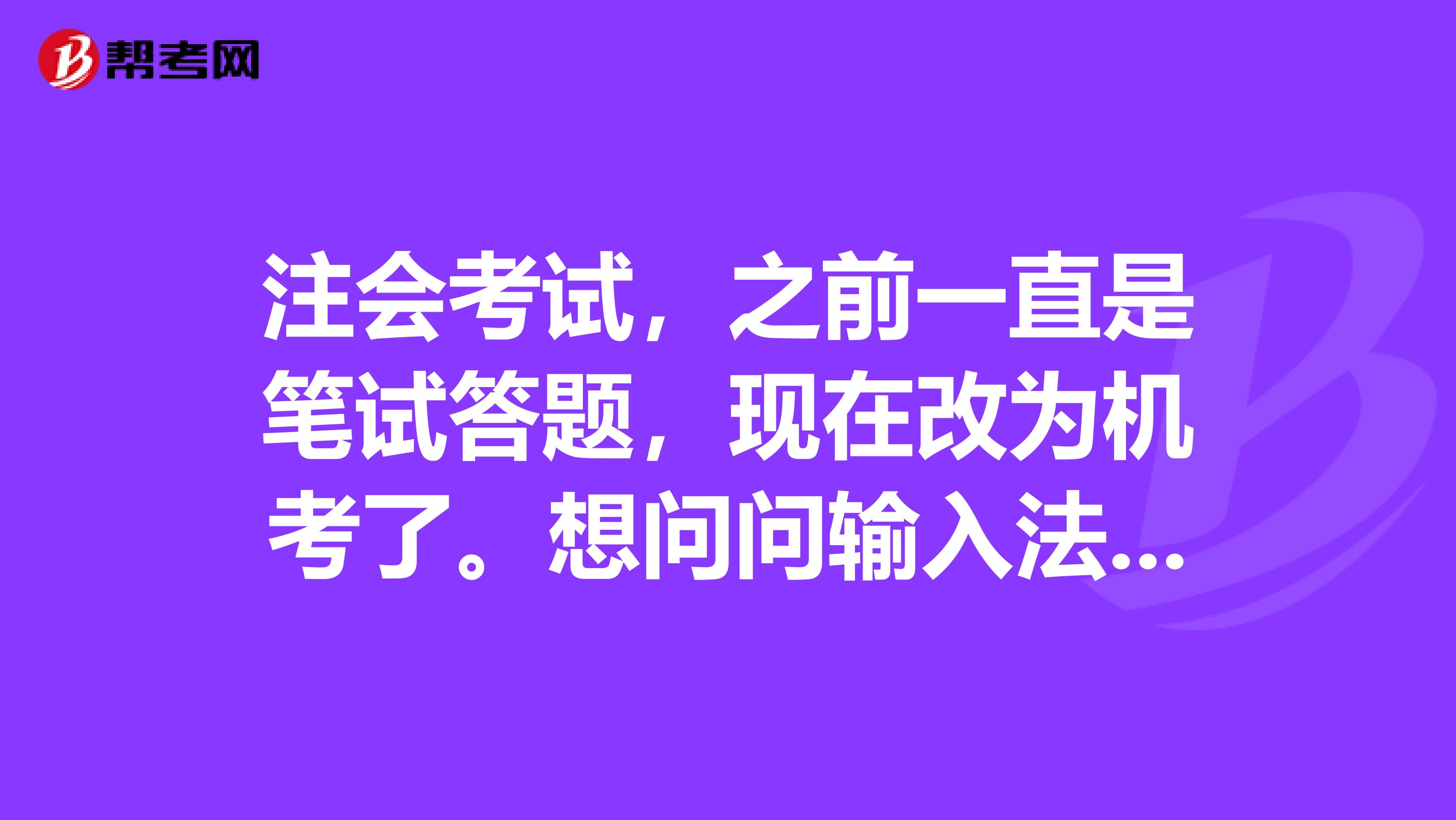 注会考试,之前一直是笔试答题,现在改为机考了。想问问输入法是怎么规定的呢?