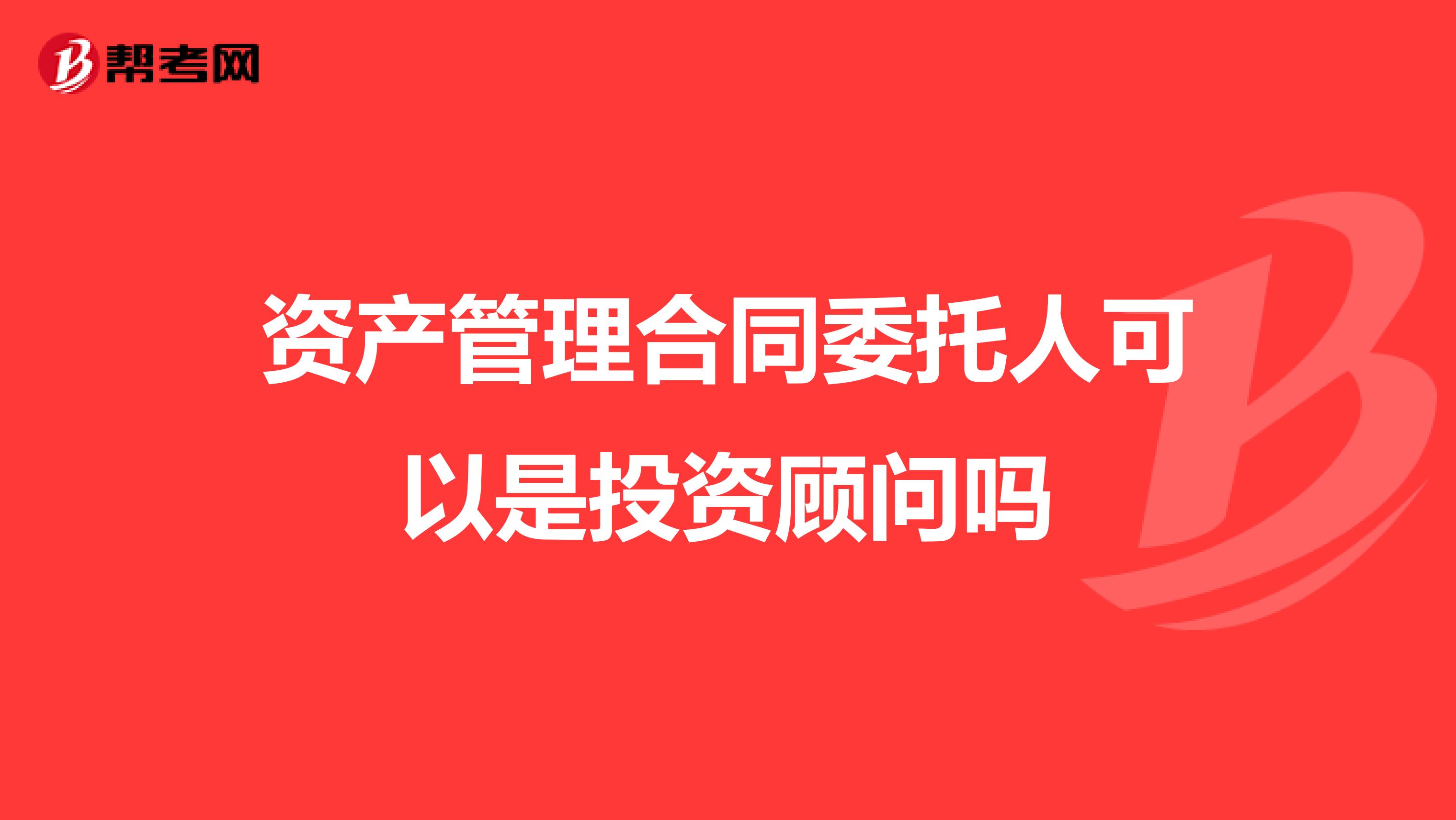 资产管理合同委托人可以是投资顾问吗
